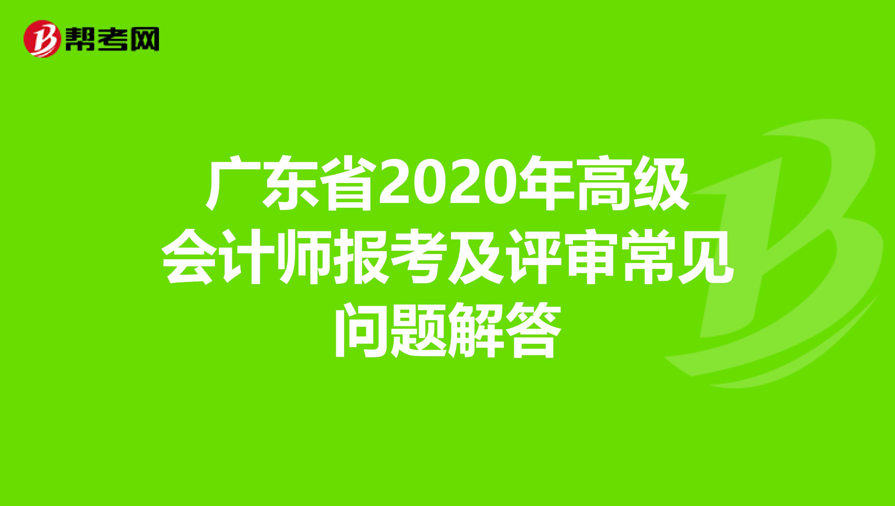 广东省2020年高级会计师报考及评审常见问题解答