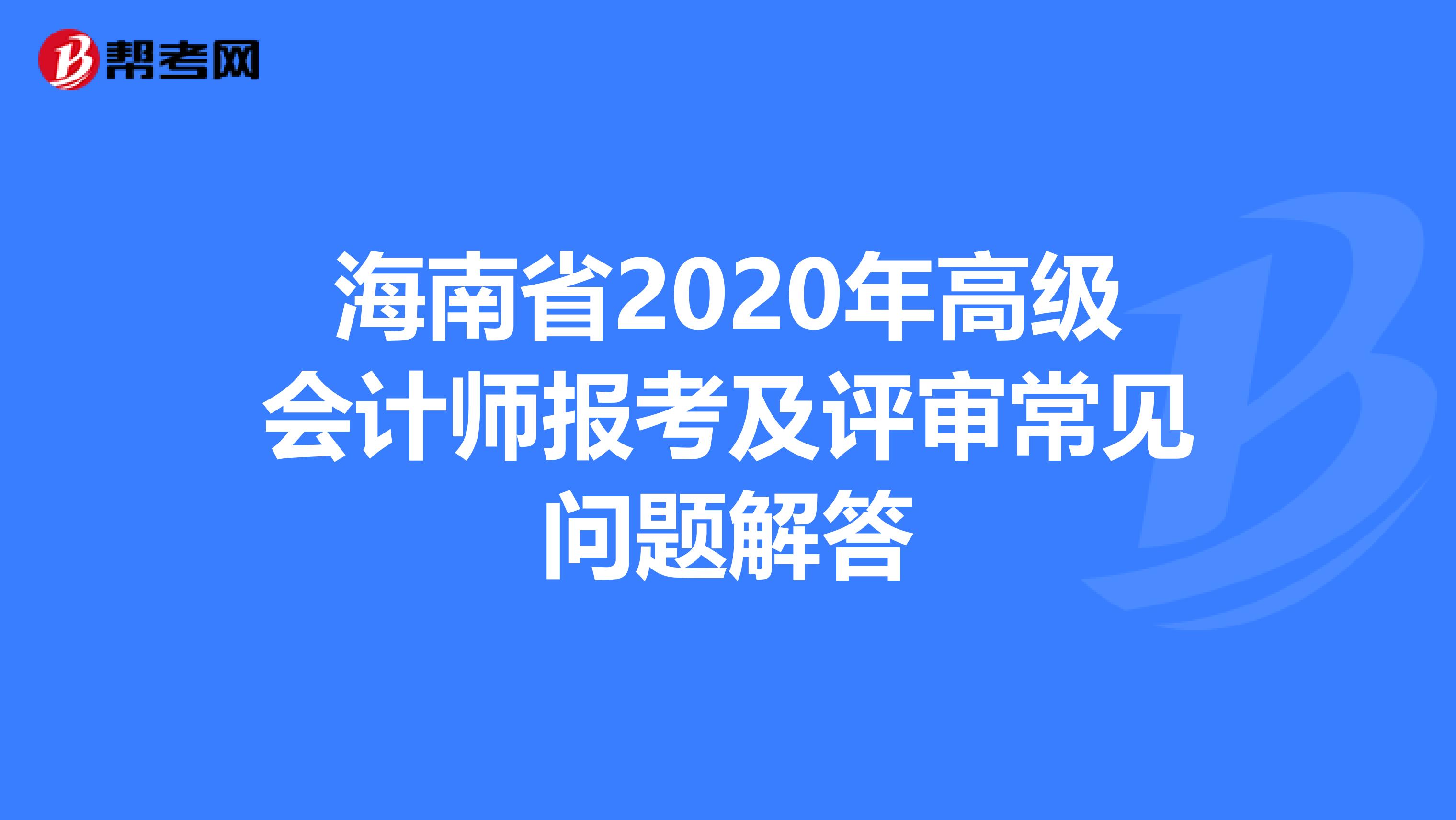 海南省2020年高级会计师报考及评审常见问题解答
