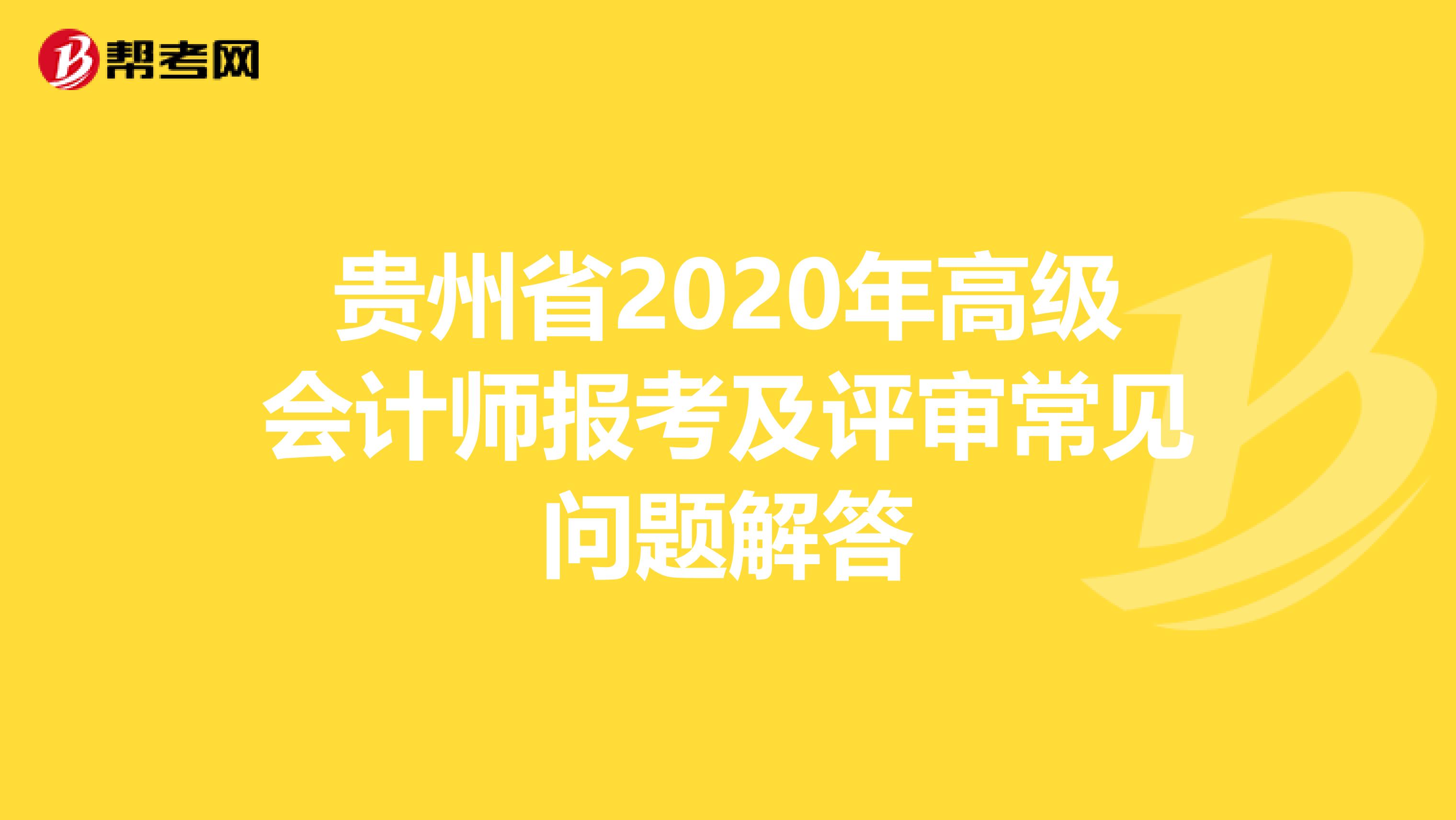 贵州省2020年高级会计师报考及评审常见问题解答