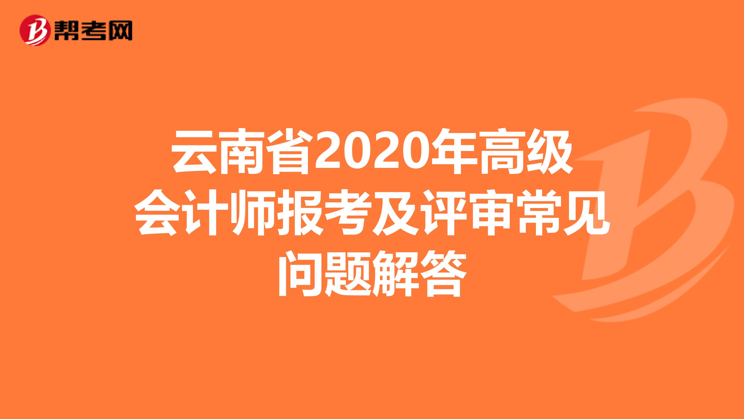 云南省2020年高级会计师报考及评审常见问题解答