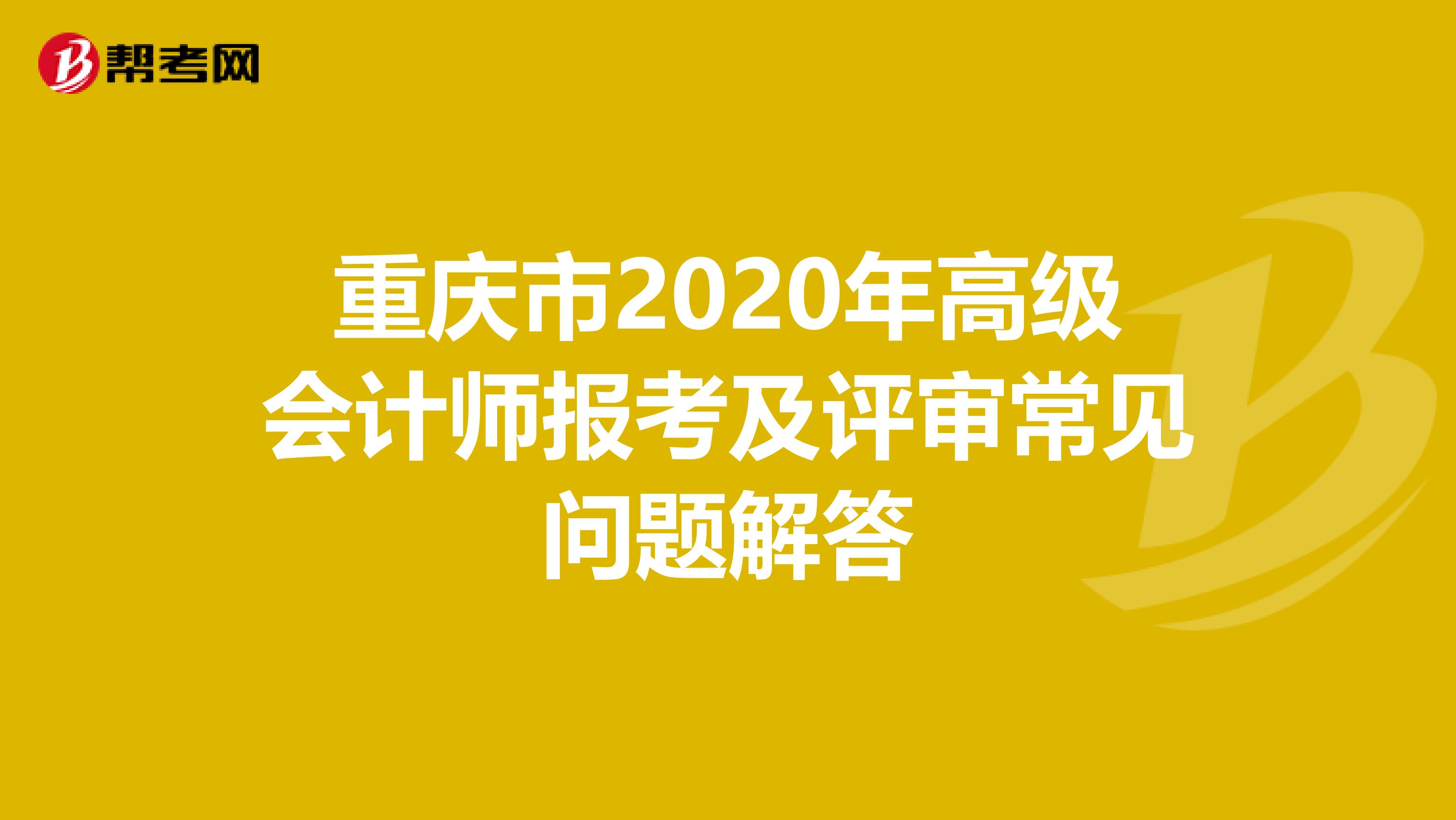 重庆市2020年高级会计师报考及评审常见问题解答