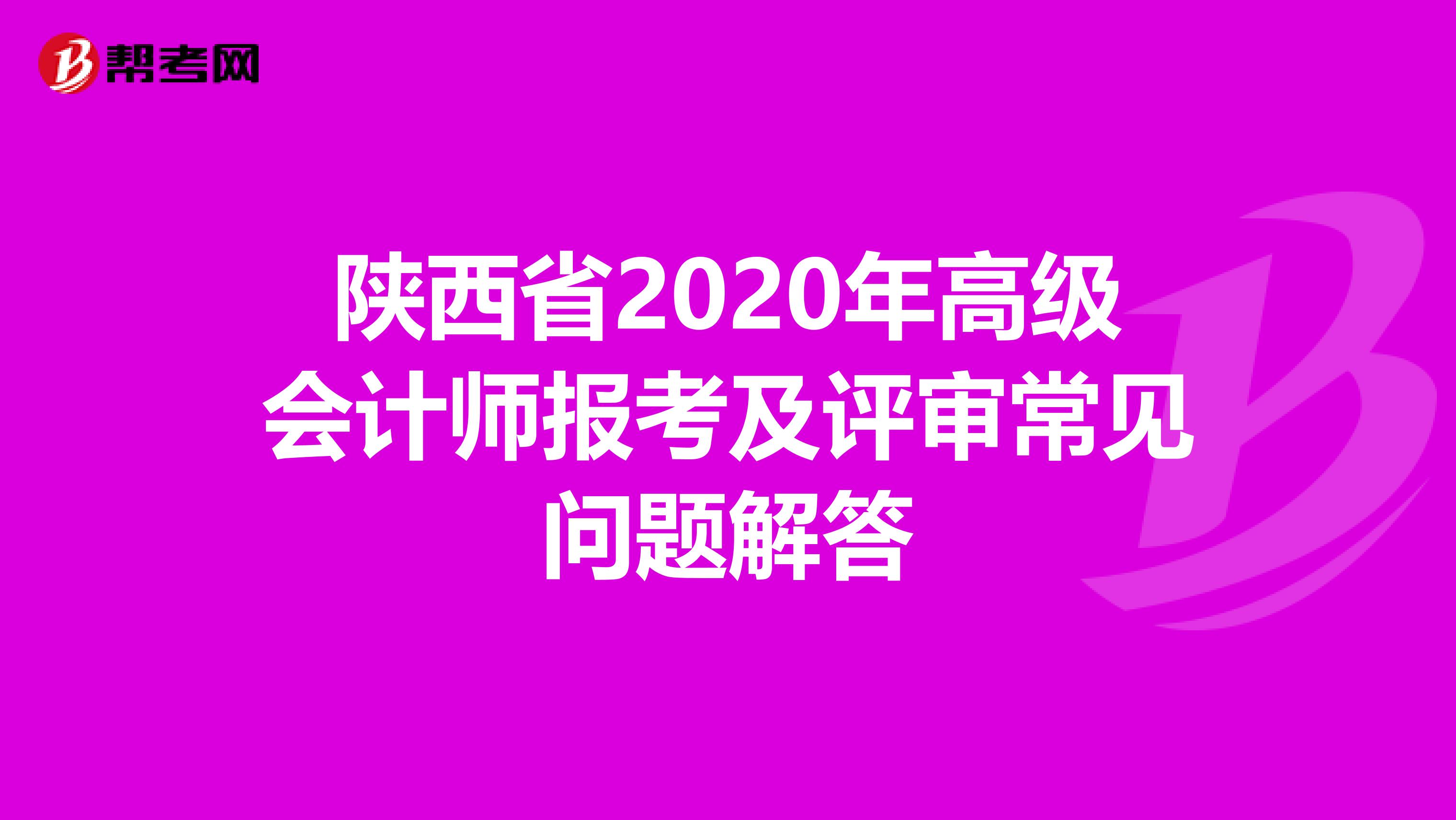 陜西省2020年高級(jí)會(huì)計(jì)師報(bào)考及評(píng)審常見問題解答