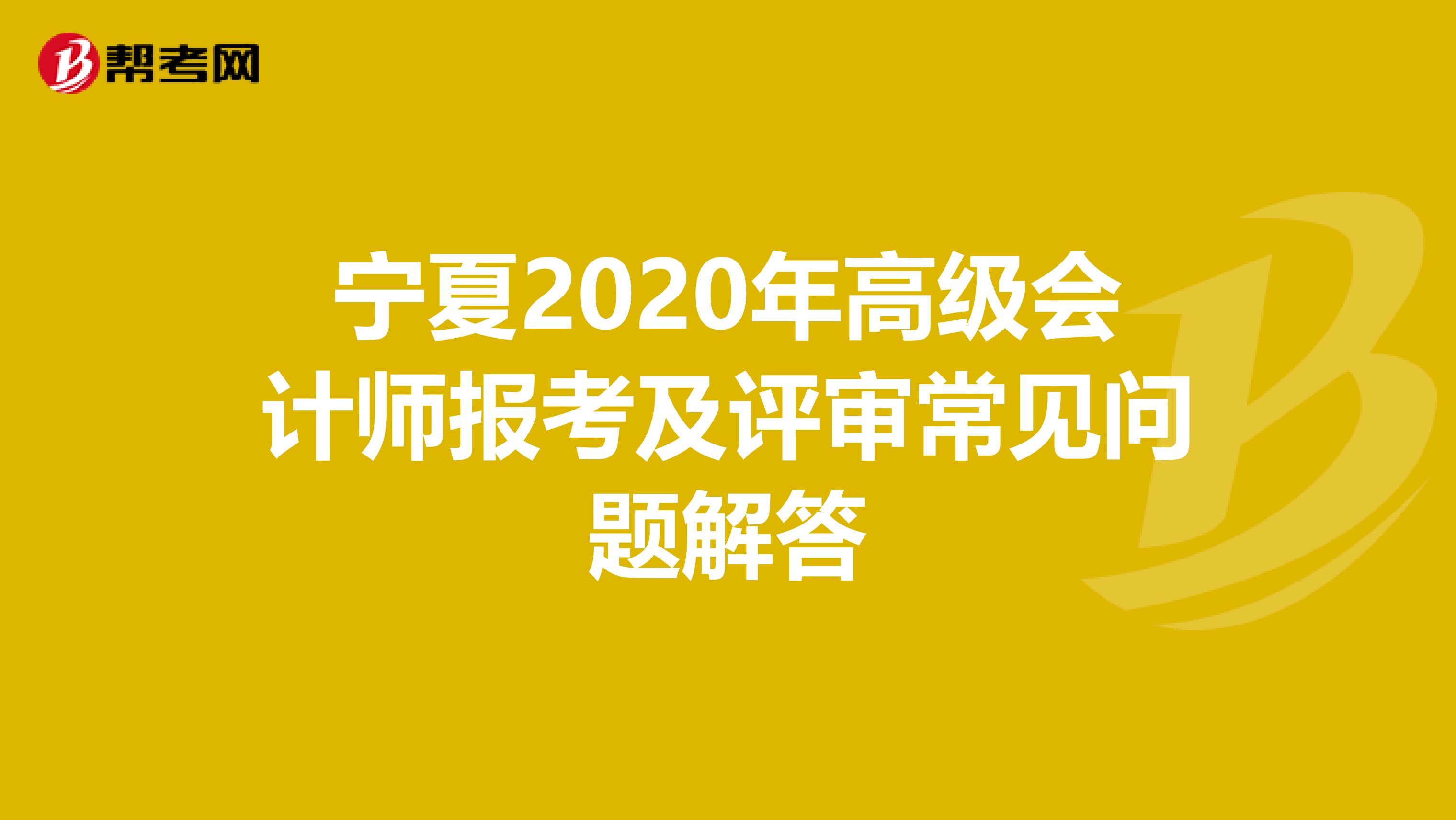 宁夏2020年高级会计师报考及评审常见问题解答