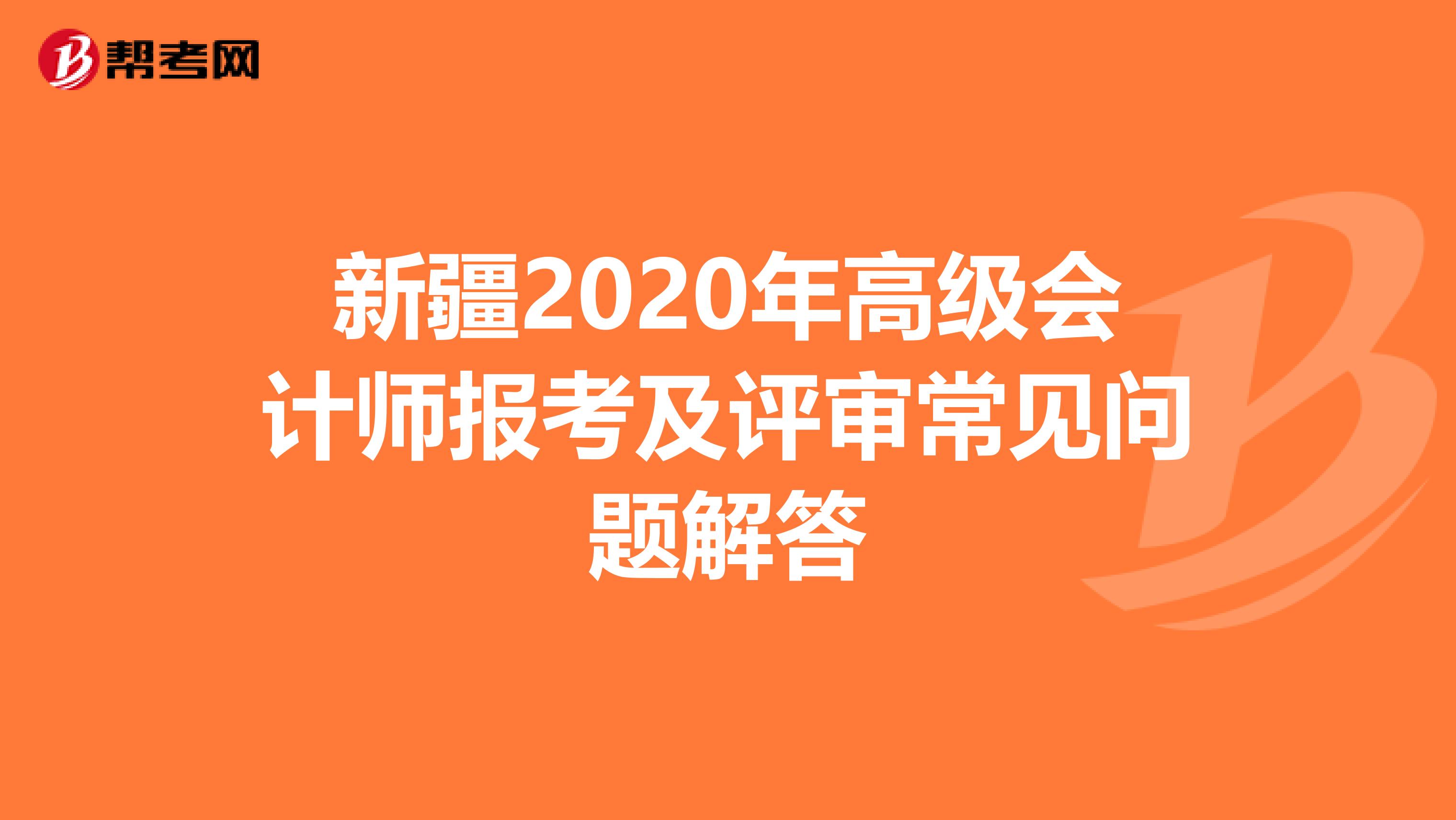 新疆2020年高级会计师报考及评审常见问题解答