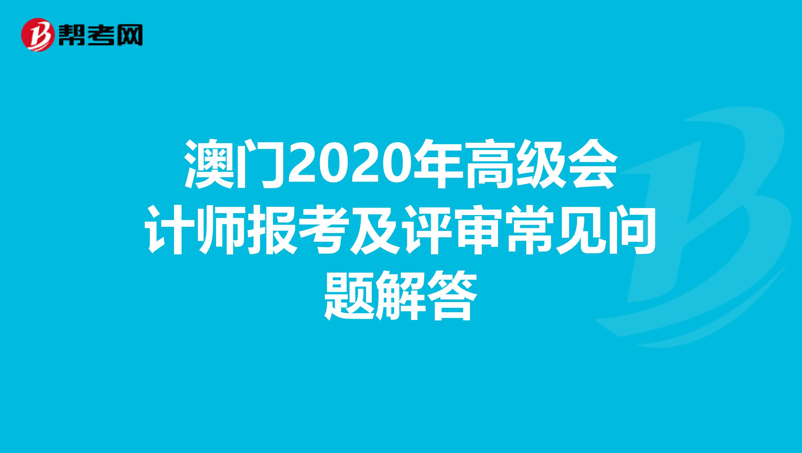 澳门2020年高级会计师报考及评审常见问题解答