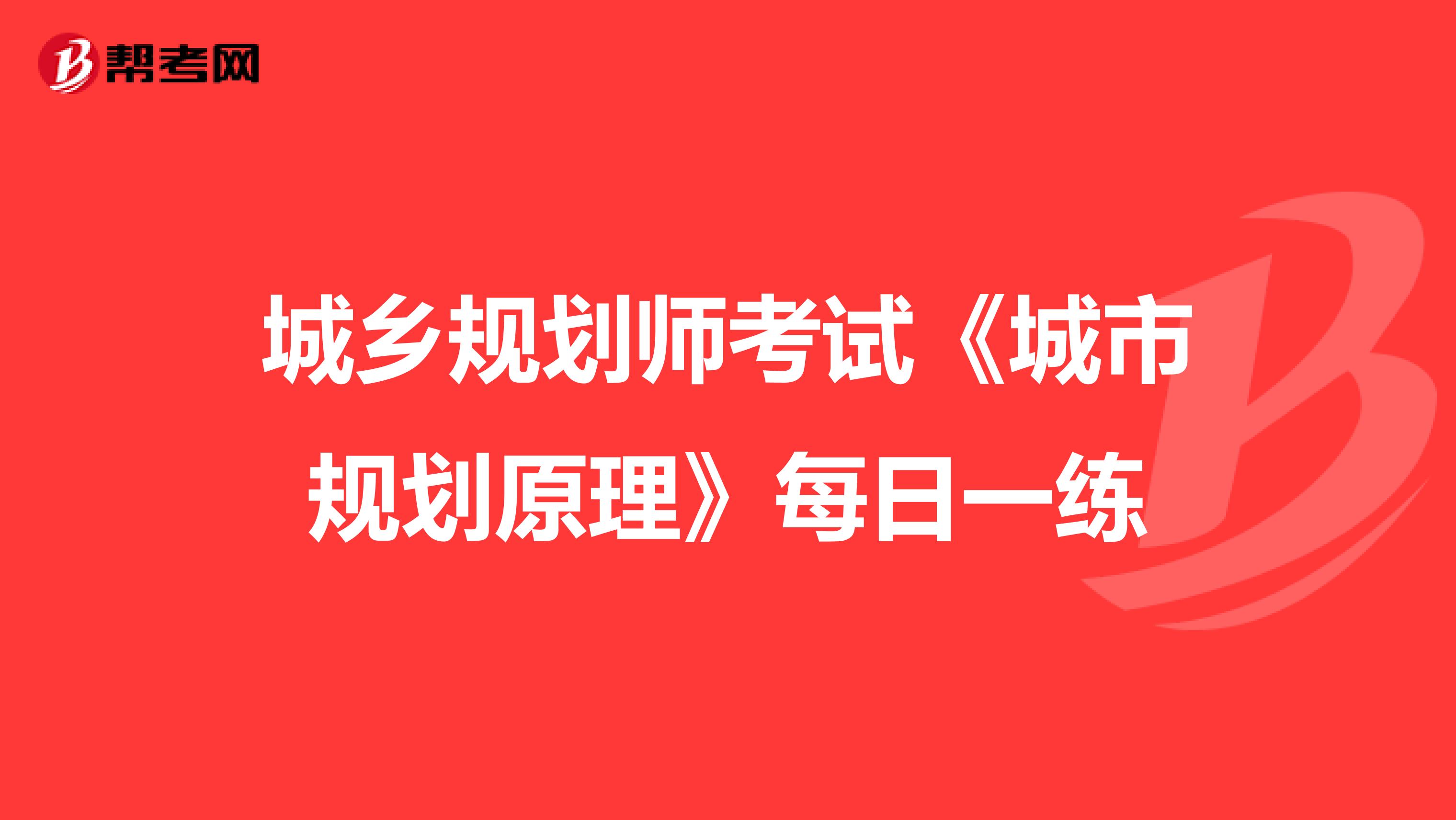 城乡规划师考试《城市规划原理》每日一练