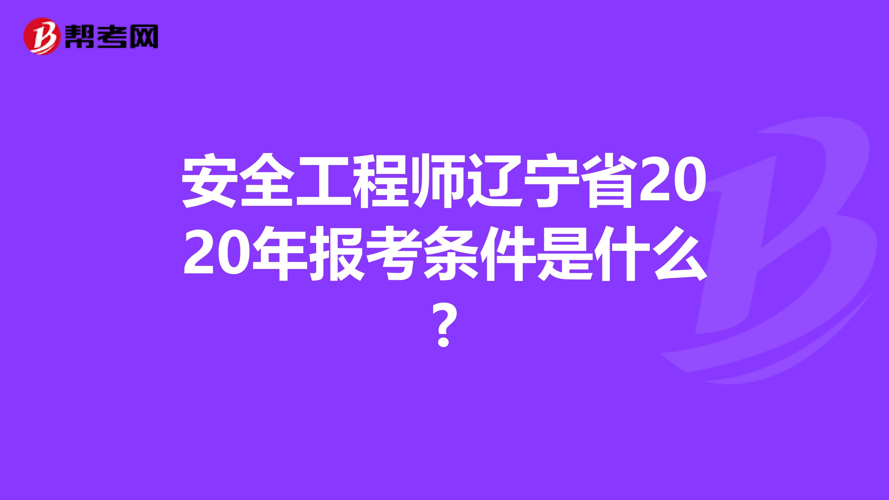 安全工程师辽宁省2020年报考条件是什么?