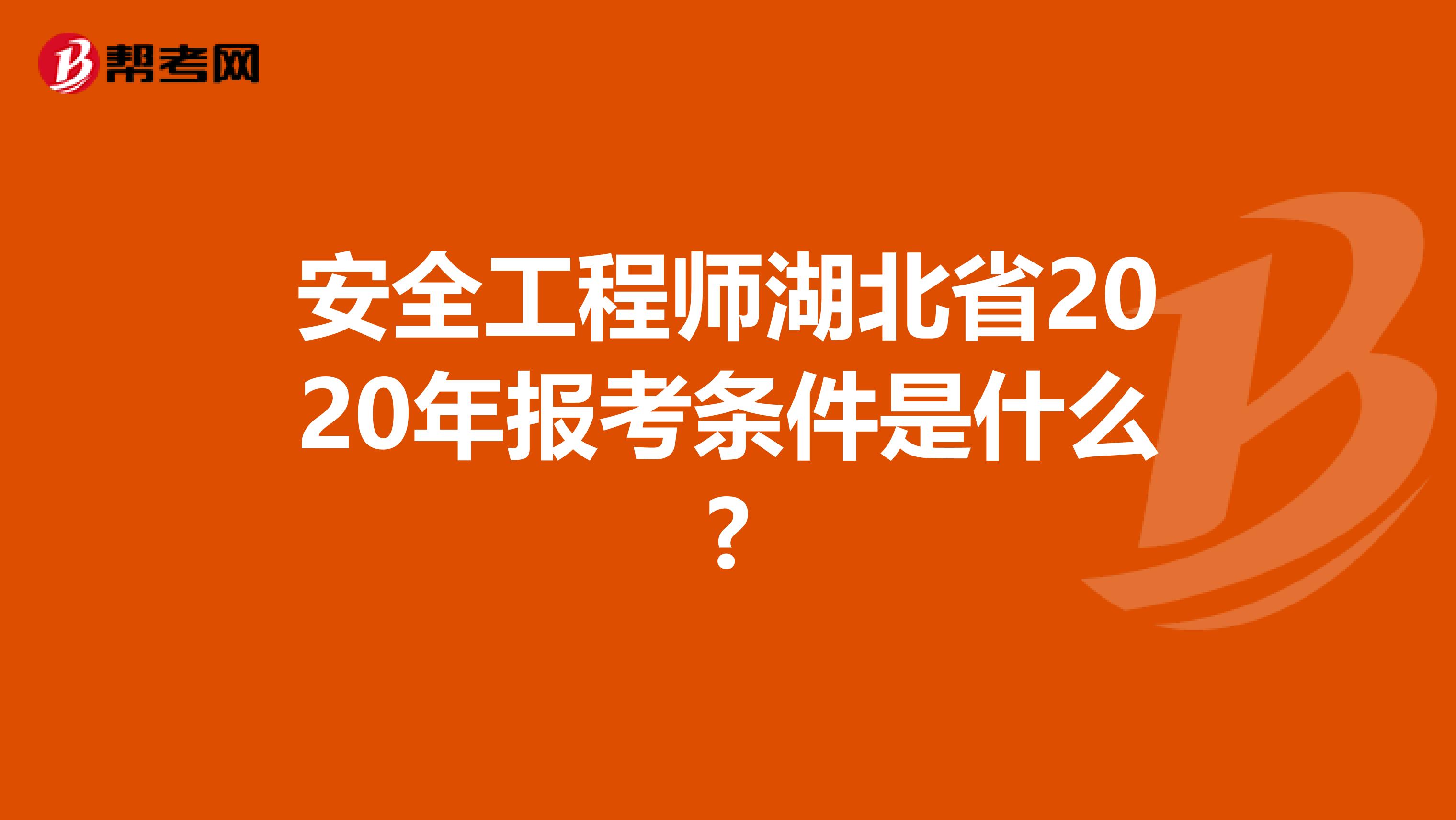 安全工程师湖北省2020年报考条件是什么?