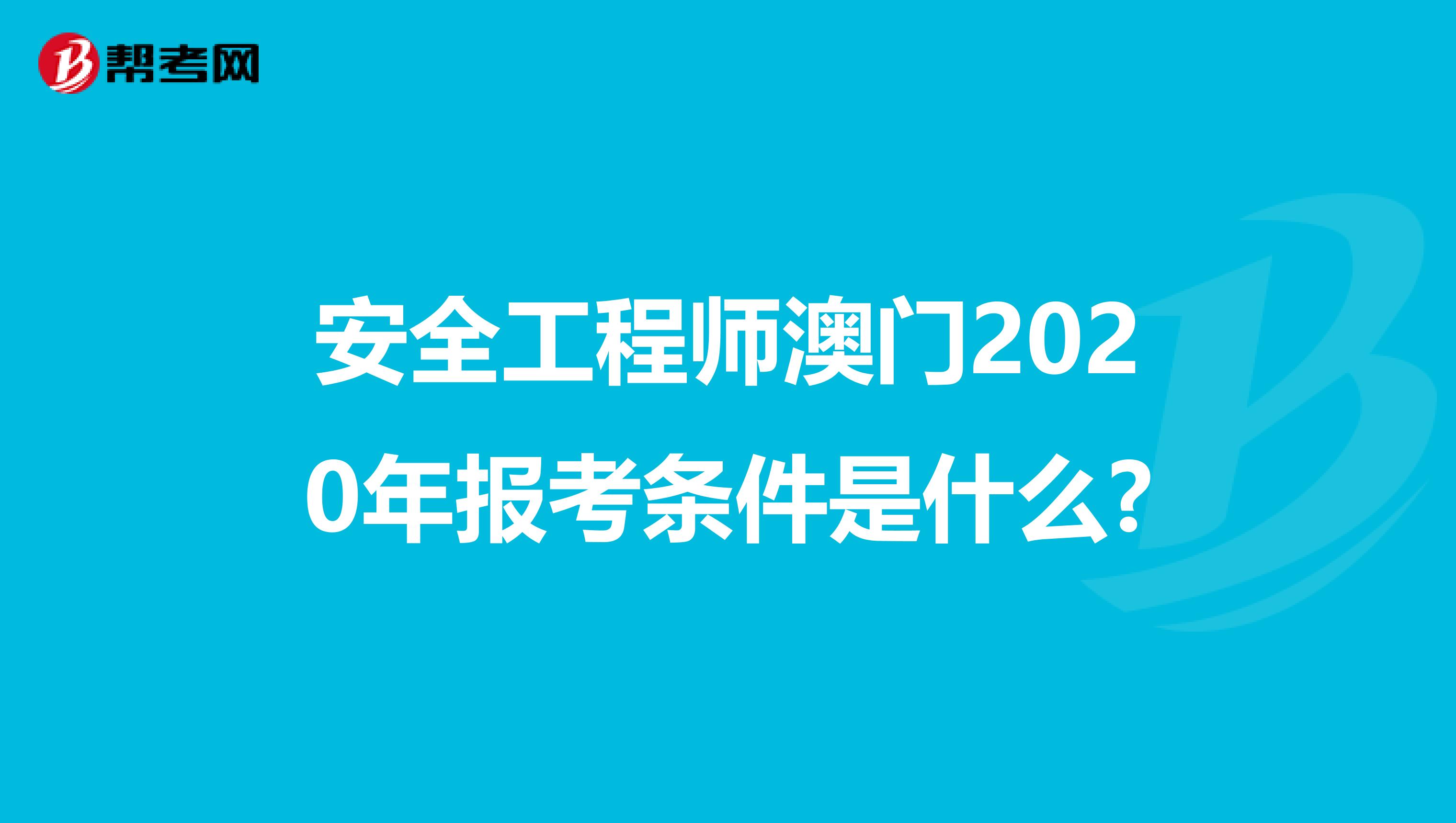 安全工程师澳门2020年报考条件是什么?