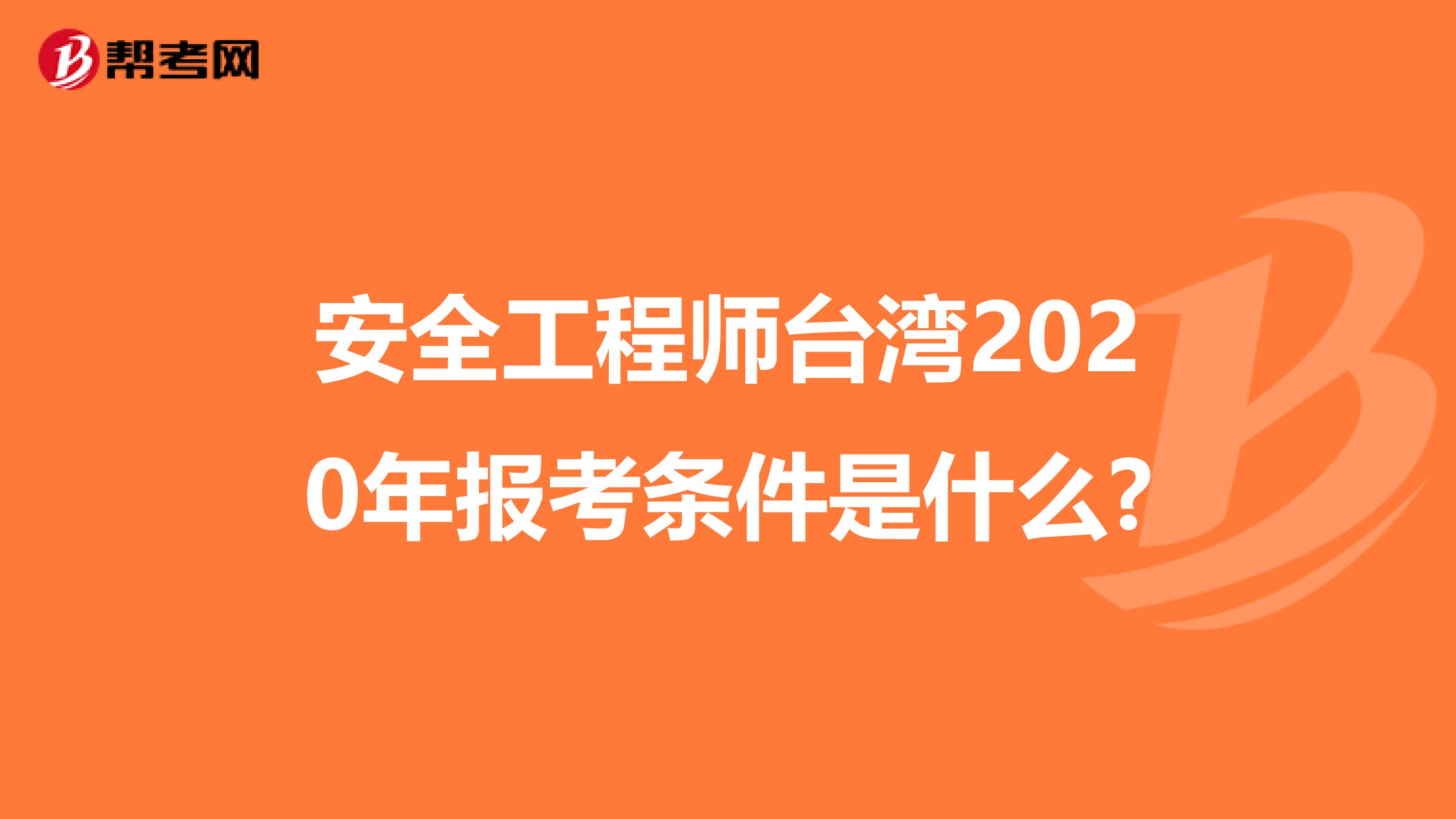 安全工程师台湾2020年报考条件是什么?