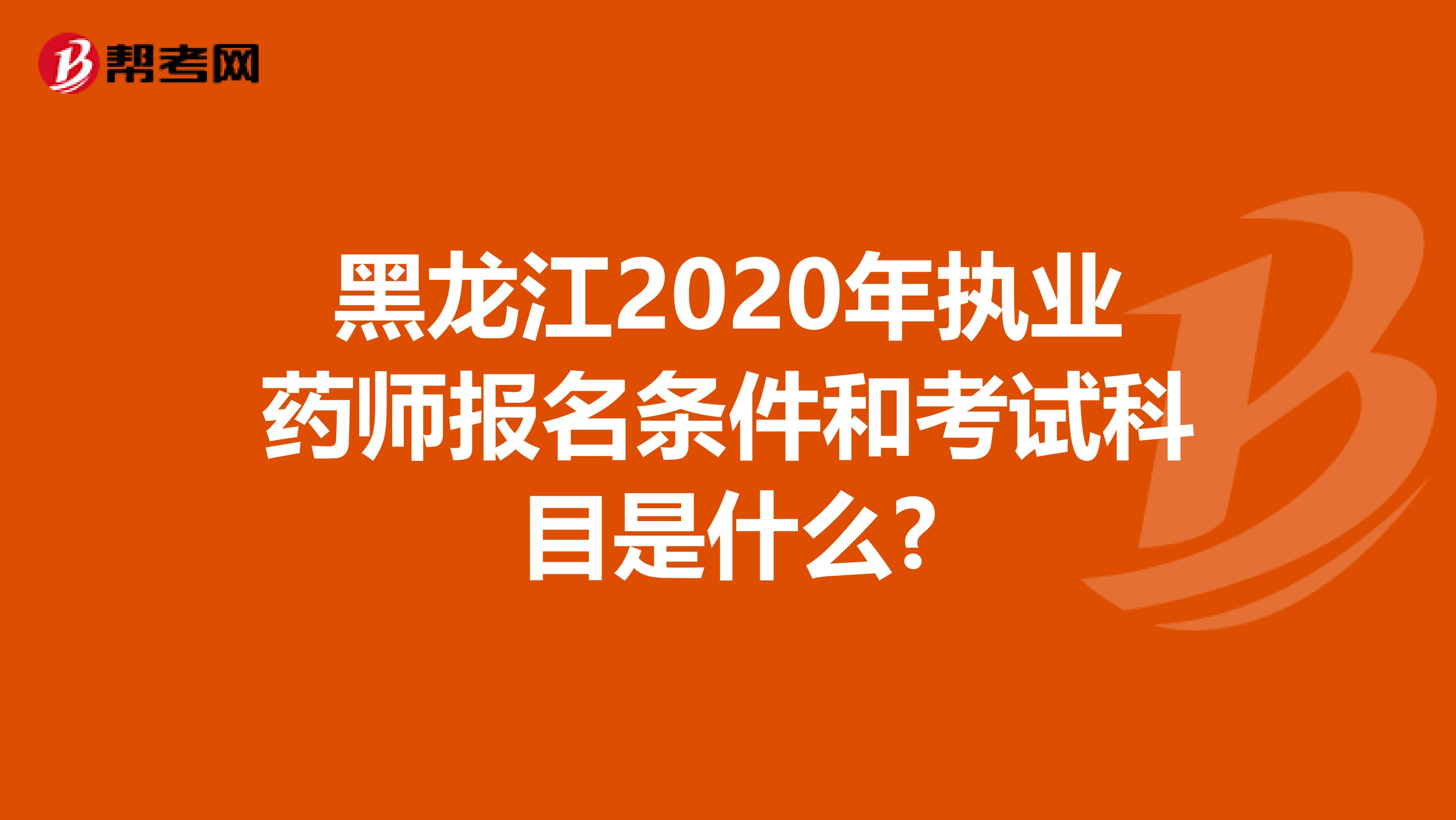 黑龙江2020年执业药师报名条件和考试科目是什么?