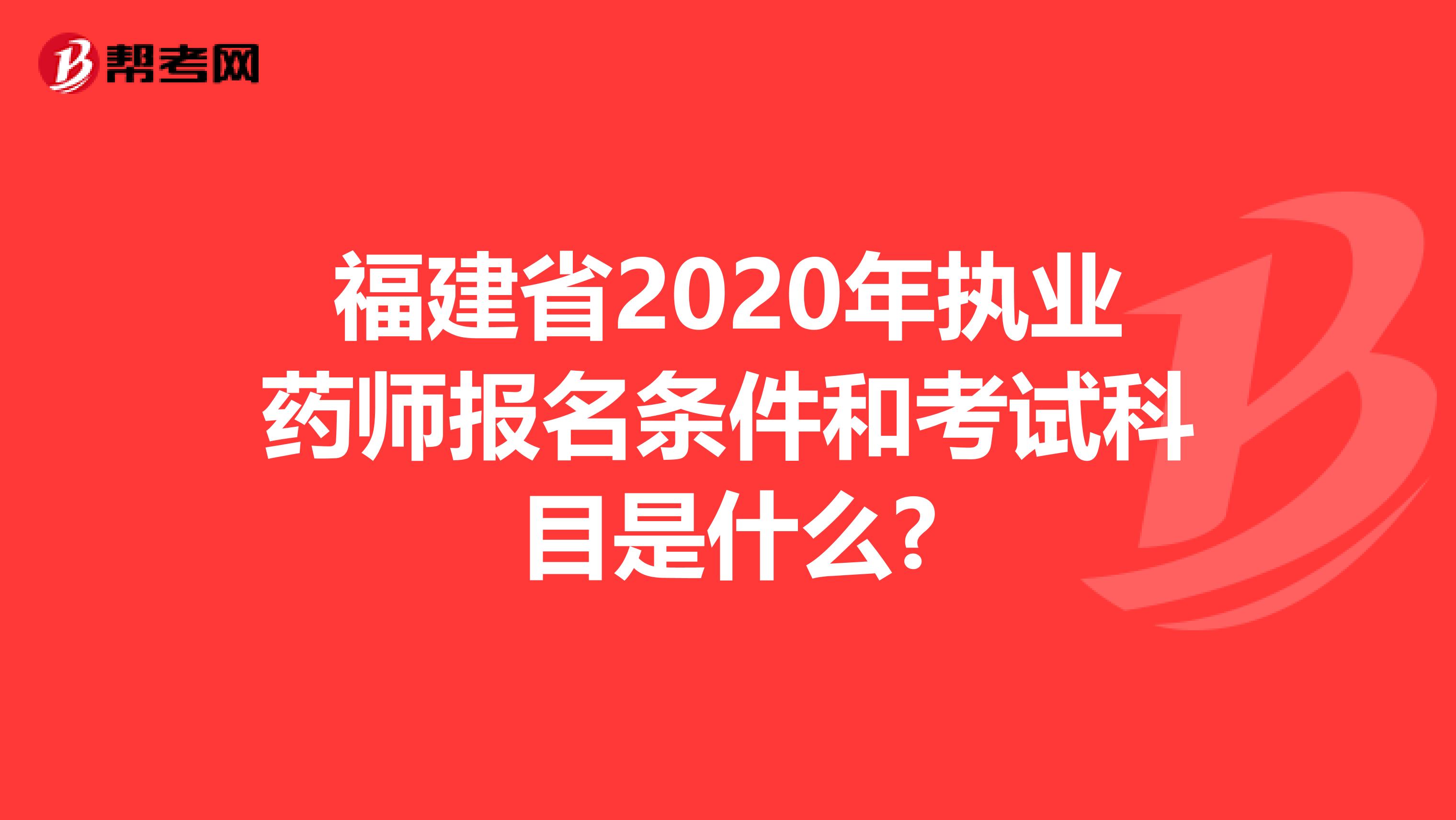 福建省2020年执业药师报名条件和考试科目是什么?