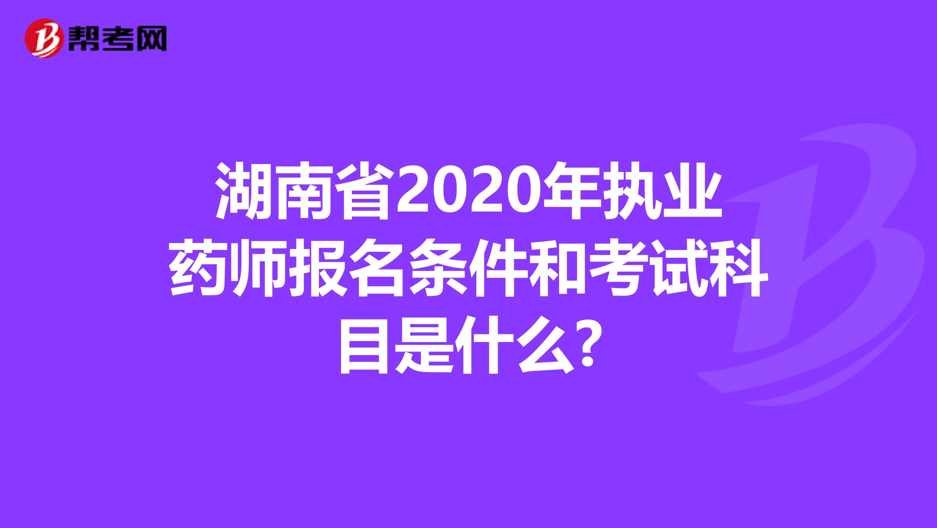 湖南省2020年执业药师报名条件和考试科目是什么?