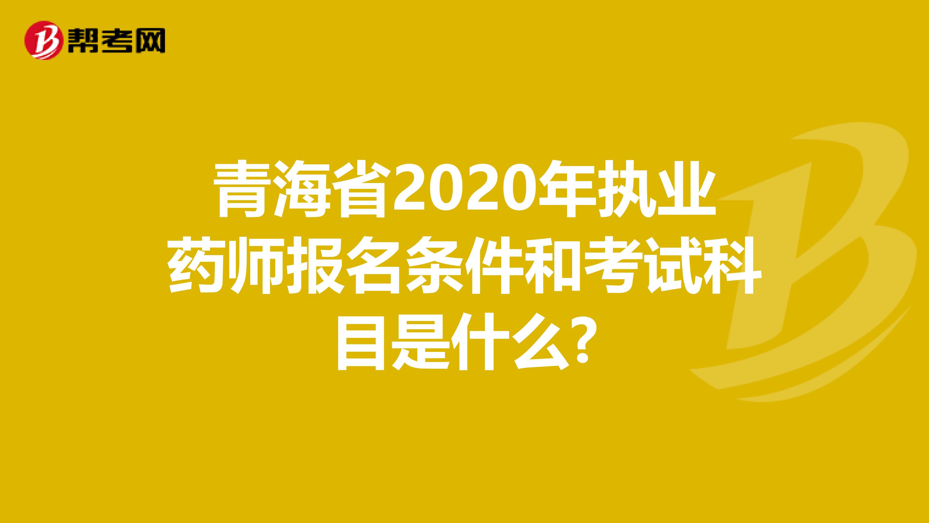 青海省2020年执业药师报名条件和考试科目是什么?