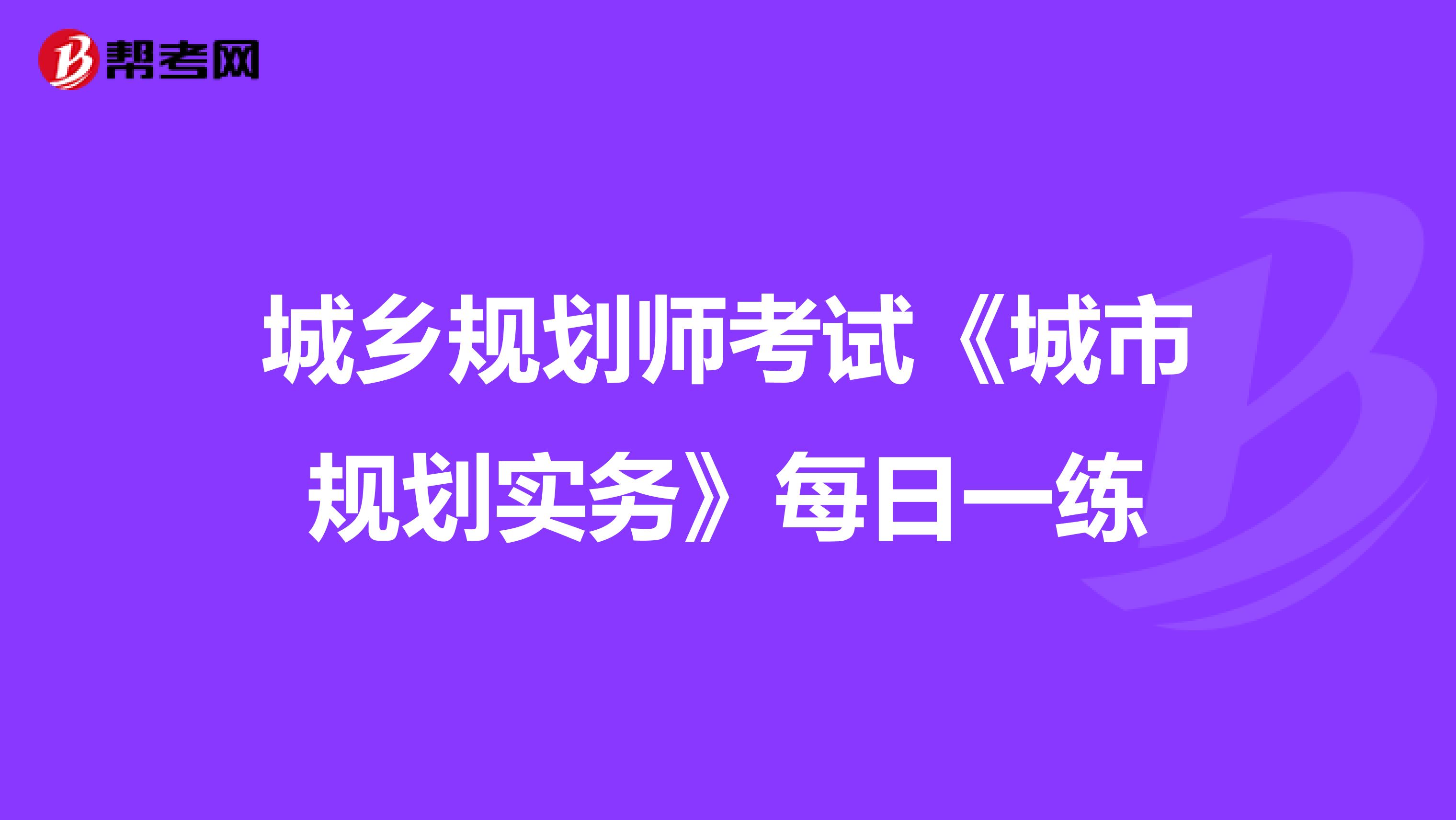 城乡规划师考试《城市规划实务》每日一练