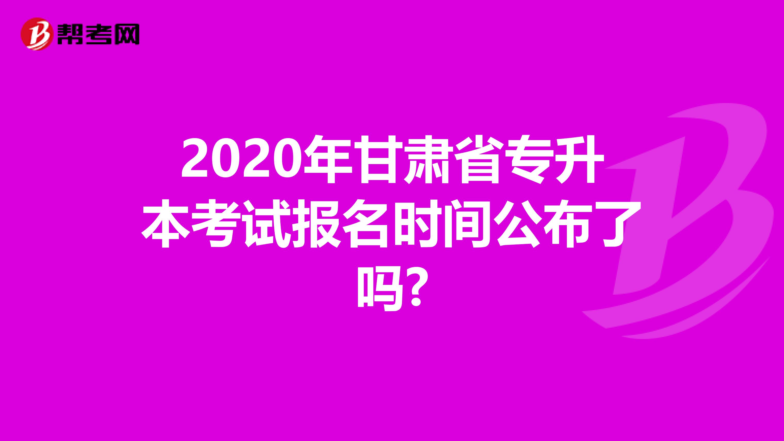 2020年甘肃省专升本考试报名时间公布了吗?