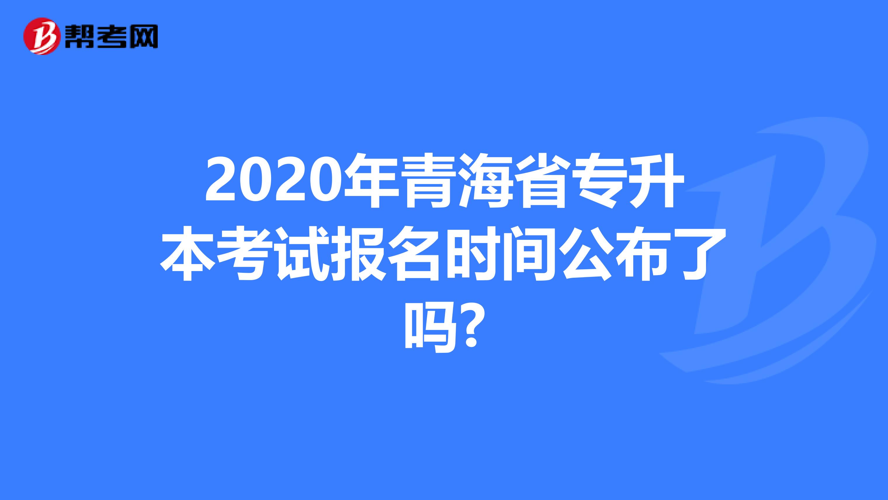 2020年青海省专升本考试报名时间公布了吗?