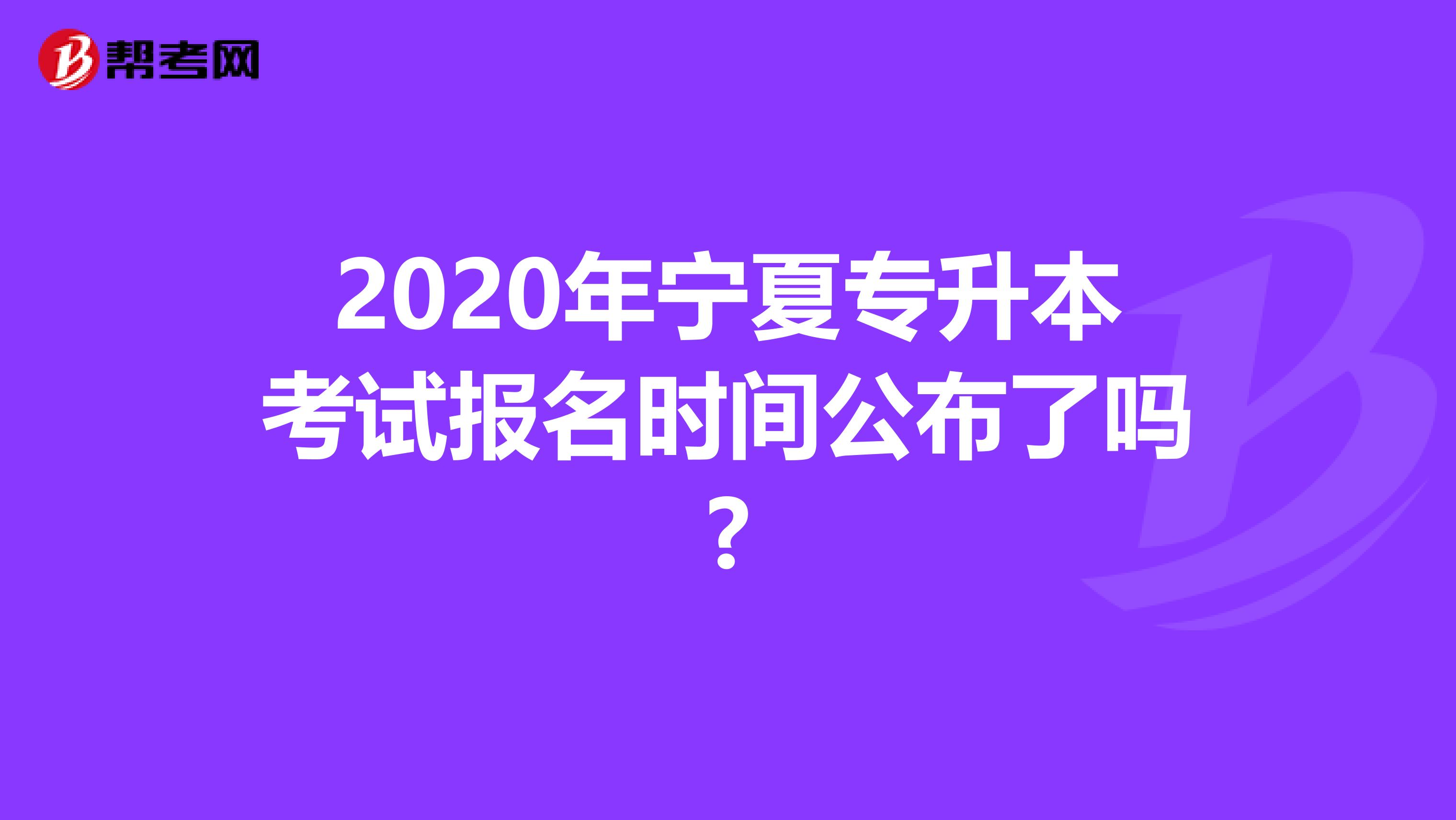 2020年宁夏专升本考试报名时间公布了吗?