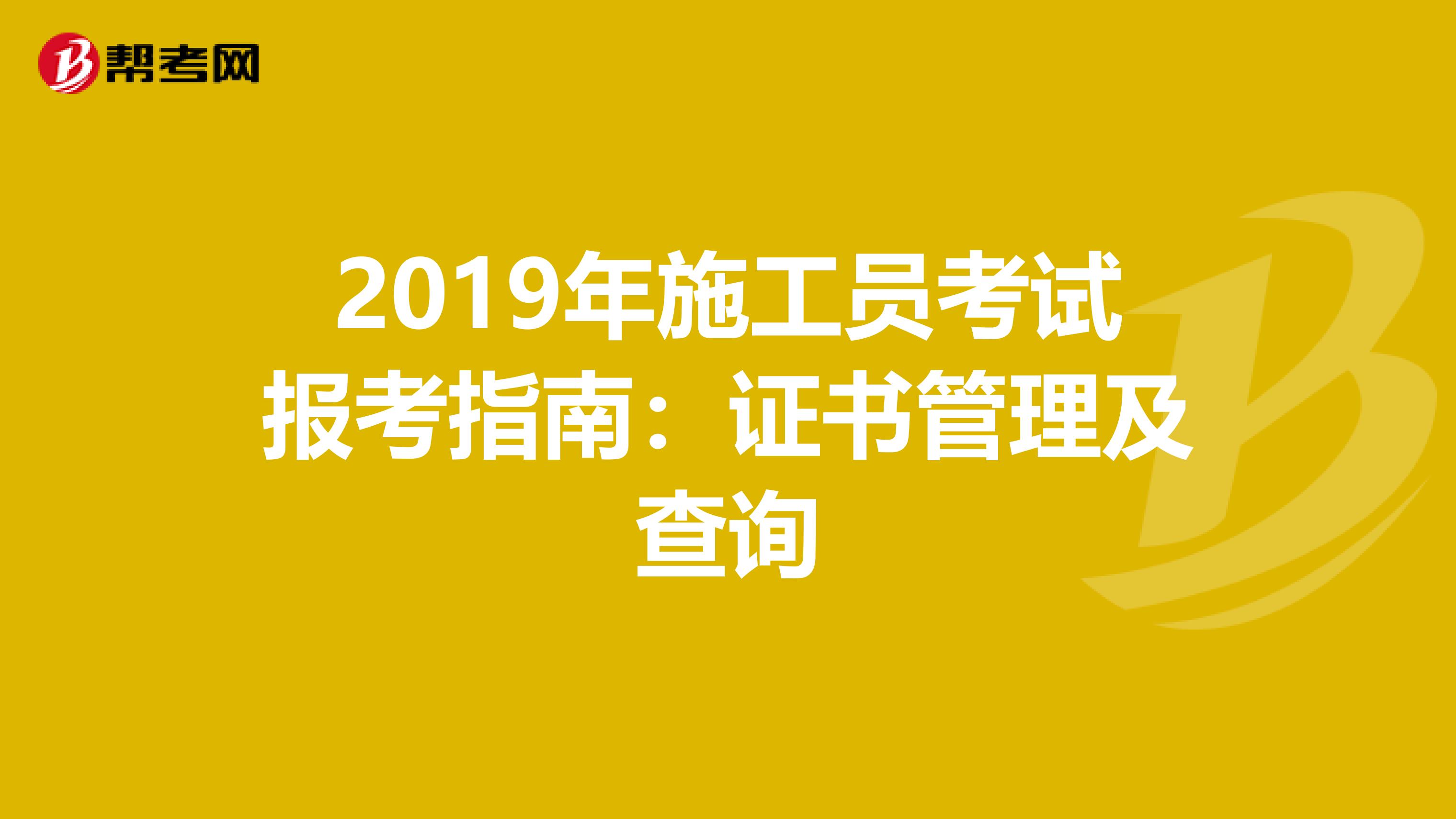 2019年施工员考试报考指南：证书管理及查询