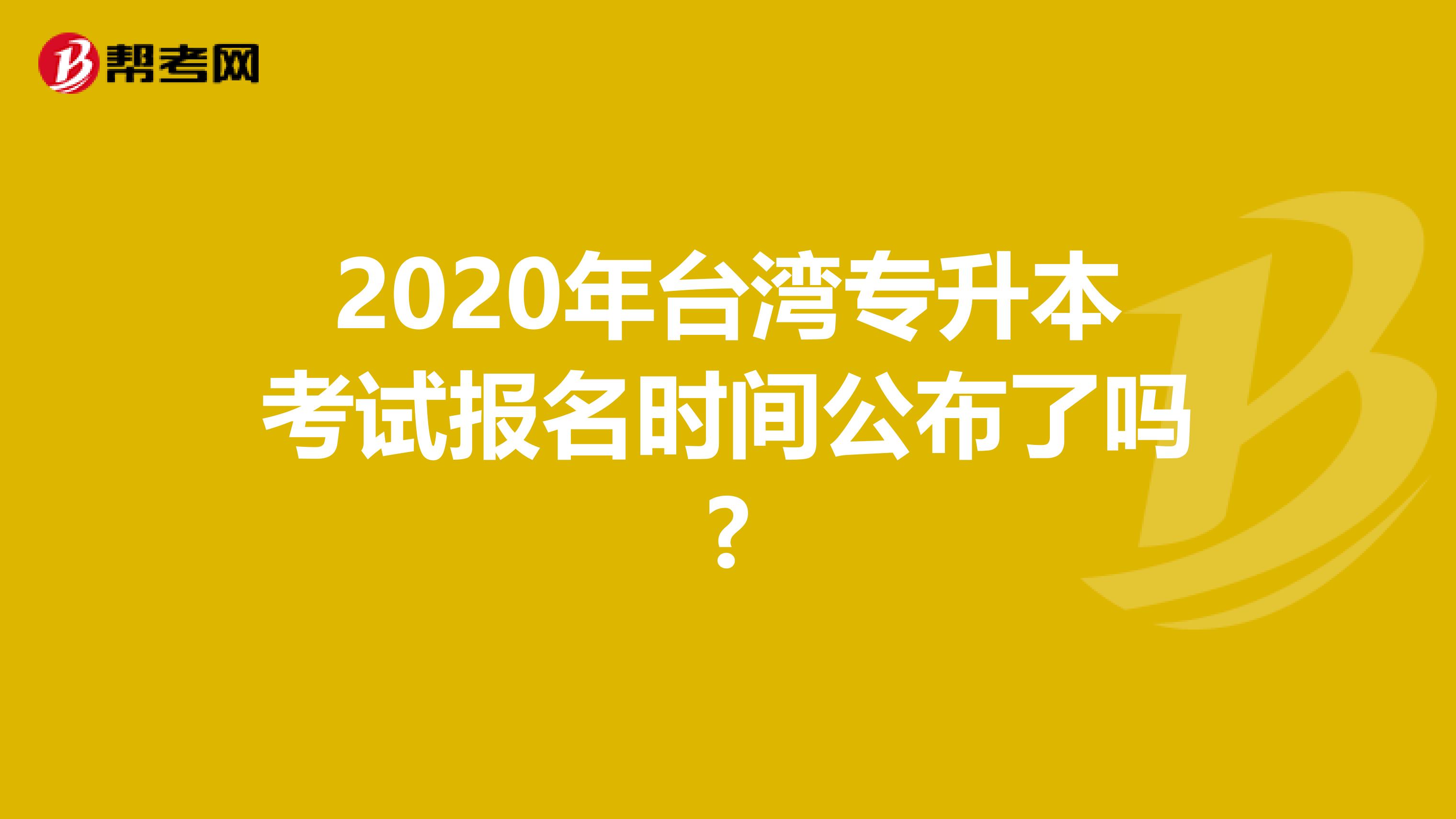 2020年台湾专升本考试报名时间公布了吗?