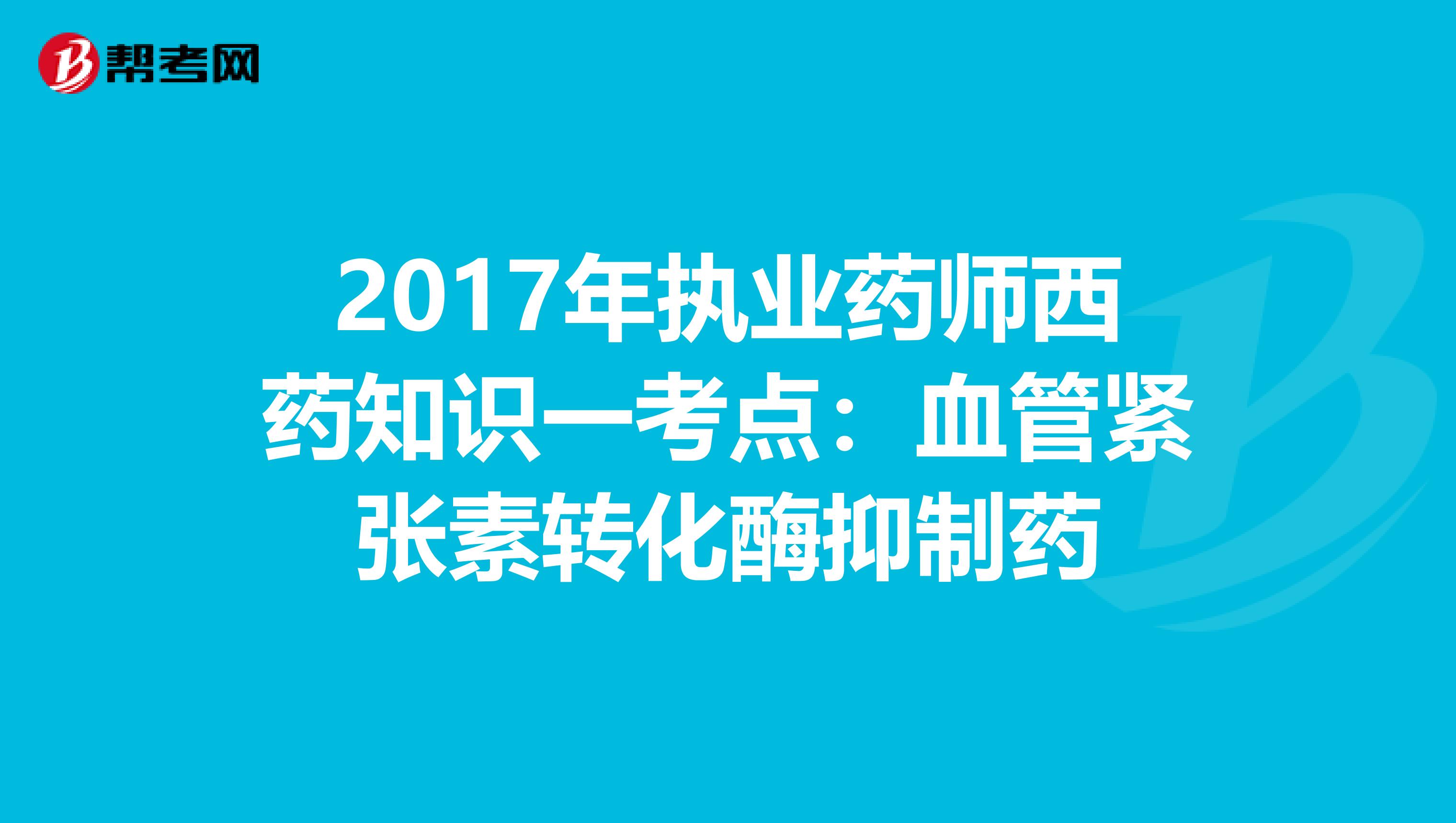 2017年执业药师西药知识一考点：血管紧张素转化酶抑制药