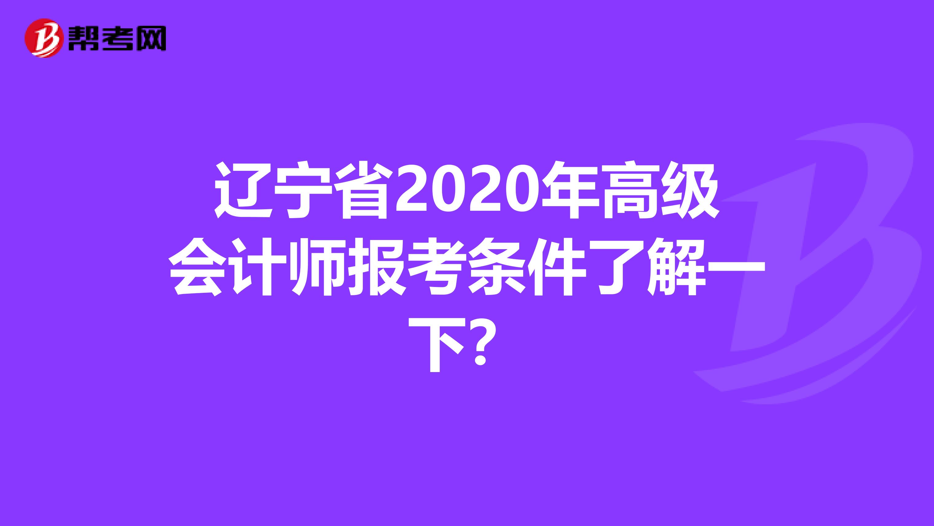 辽宁省2020年高级会计师报考条件了解一下？