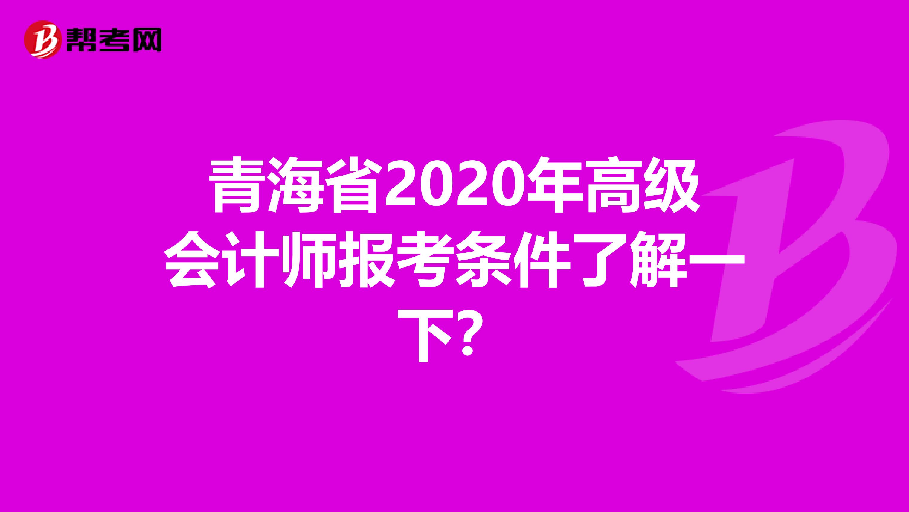 青海省2020年高级会计师报考条件了解一下？