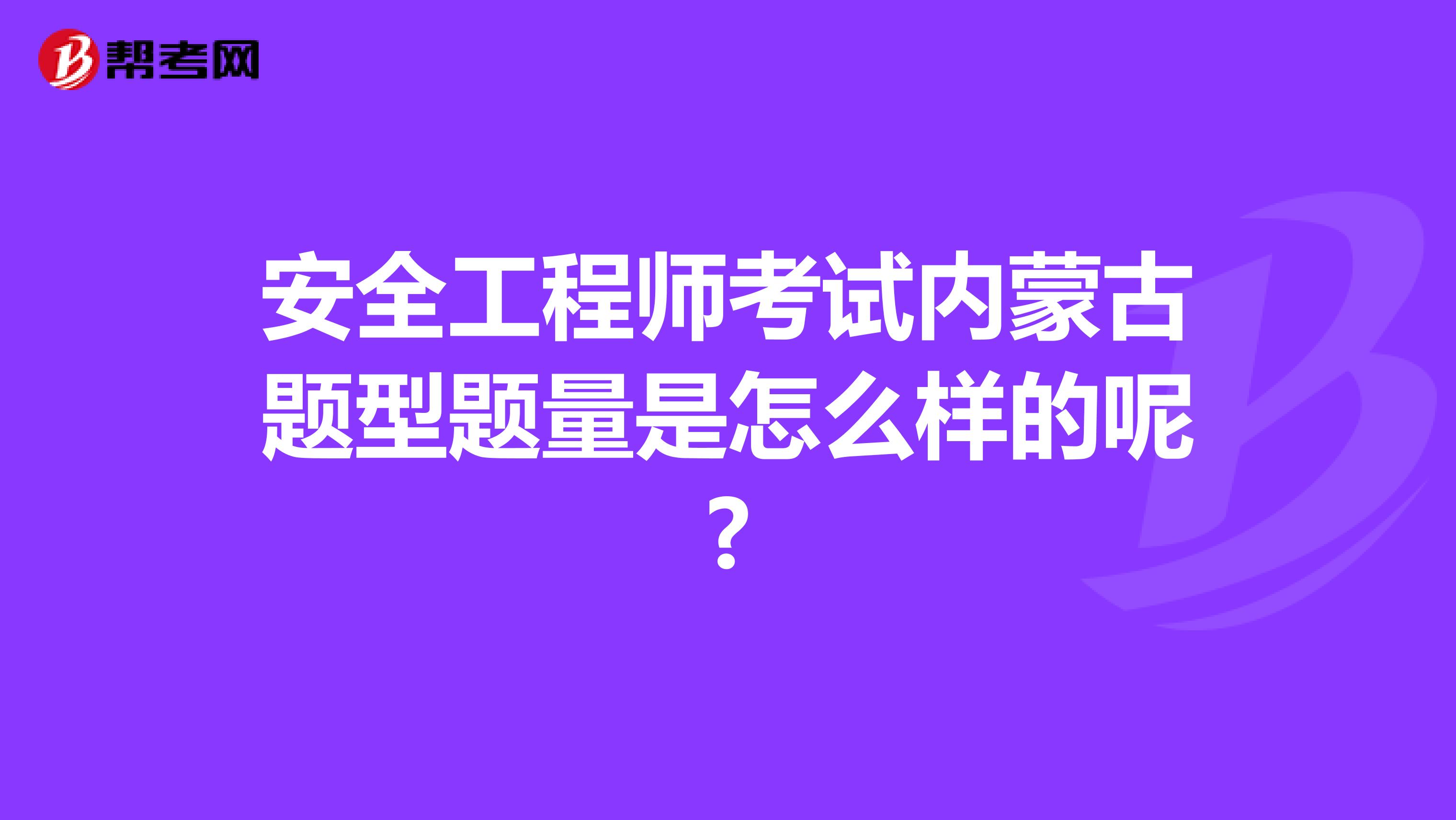 安全工程师考试内蒙古题型题量是怎么样的呢?