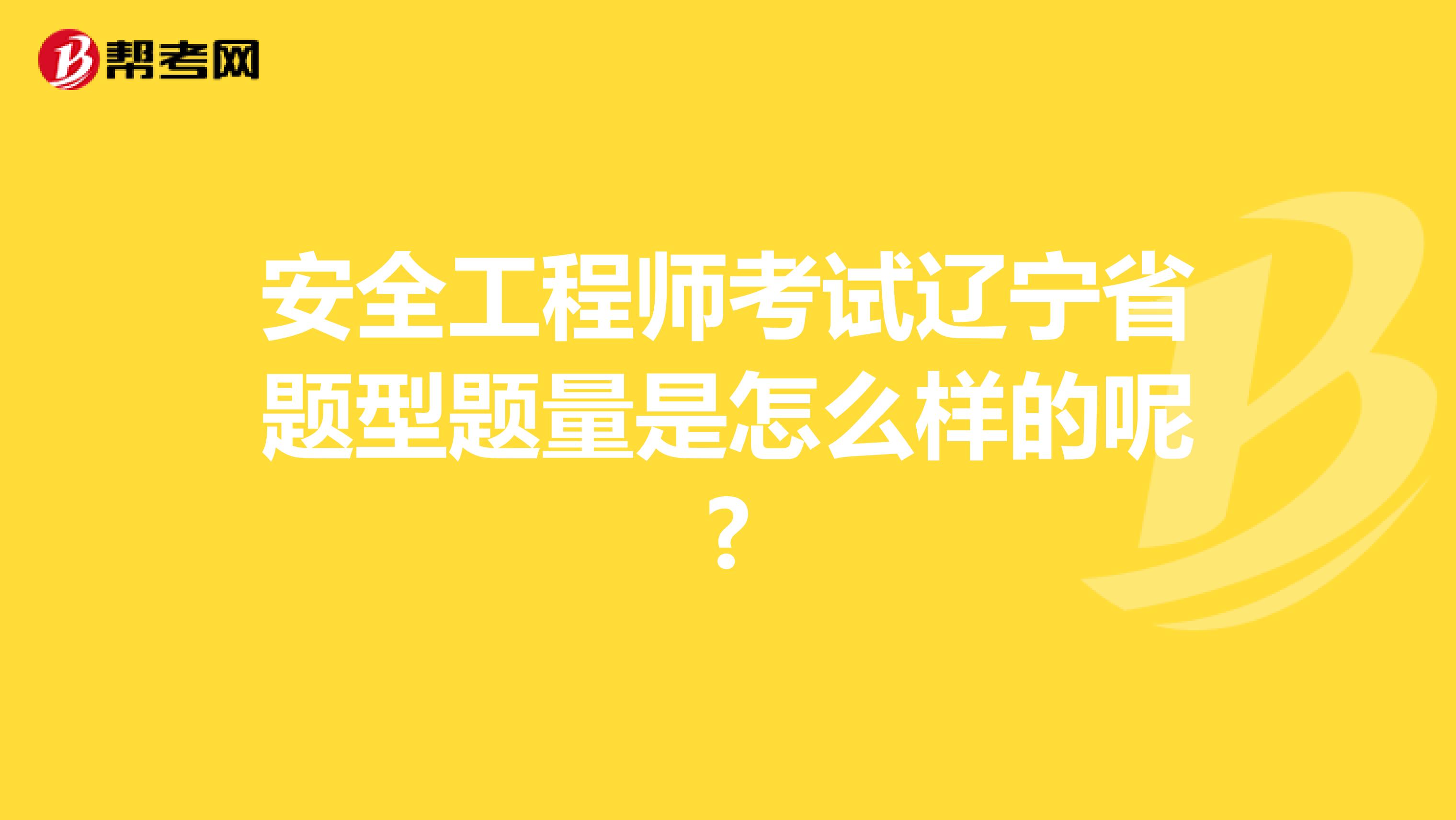 安全工程师考试辽宁省题型题量是怎么样的呢?