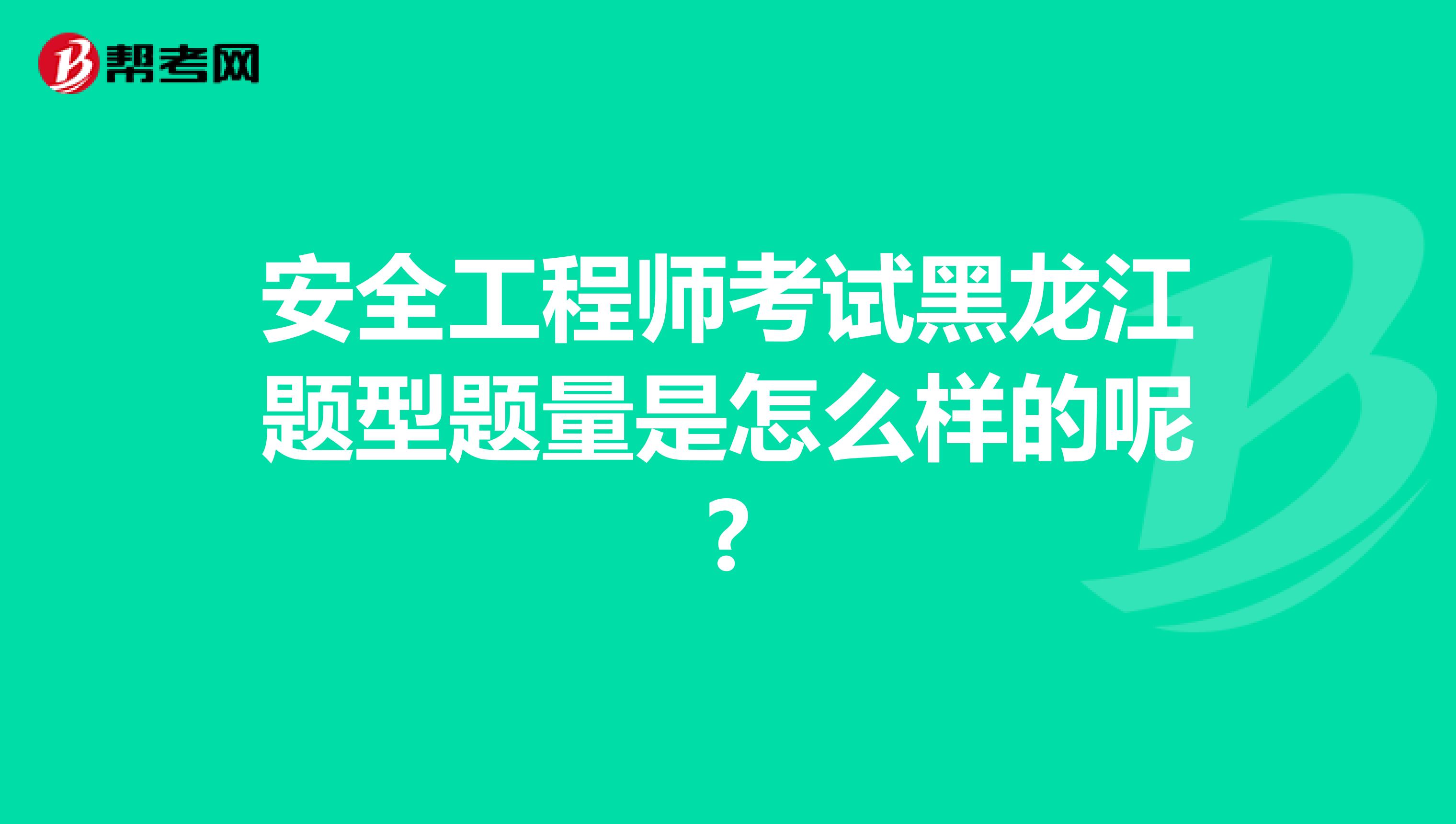 安全工程师考试黑龙江题型题量是怎么样的呢?