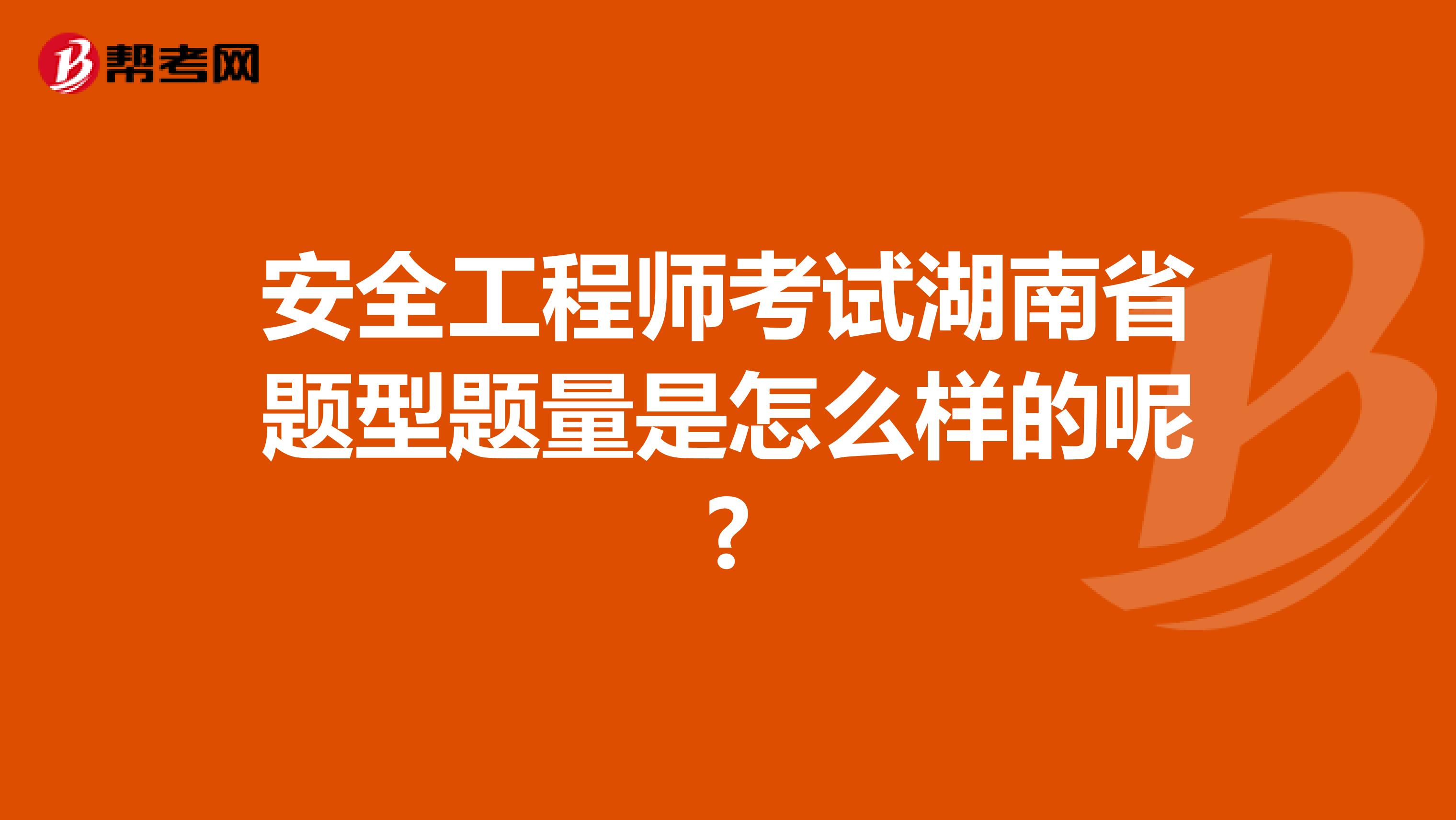 安全工程师考试湖南省题型题量是怎么样的呢?