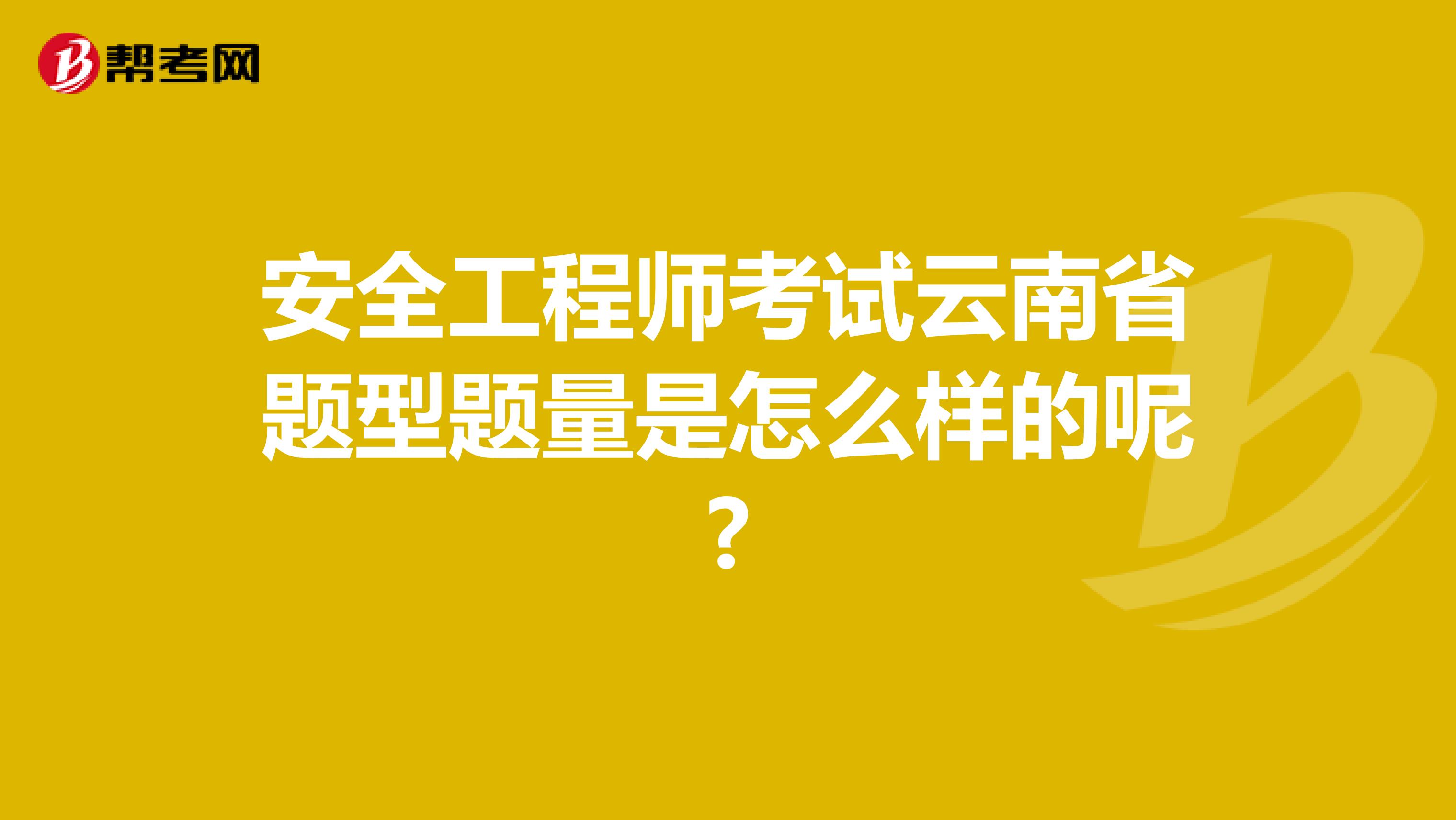 安全工程师考试云南省题型题量是怎么样的呢?