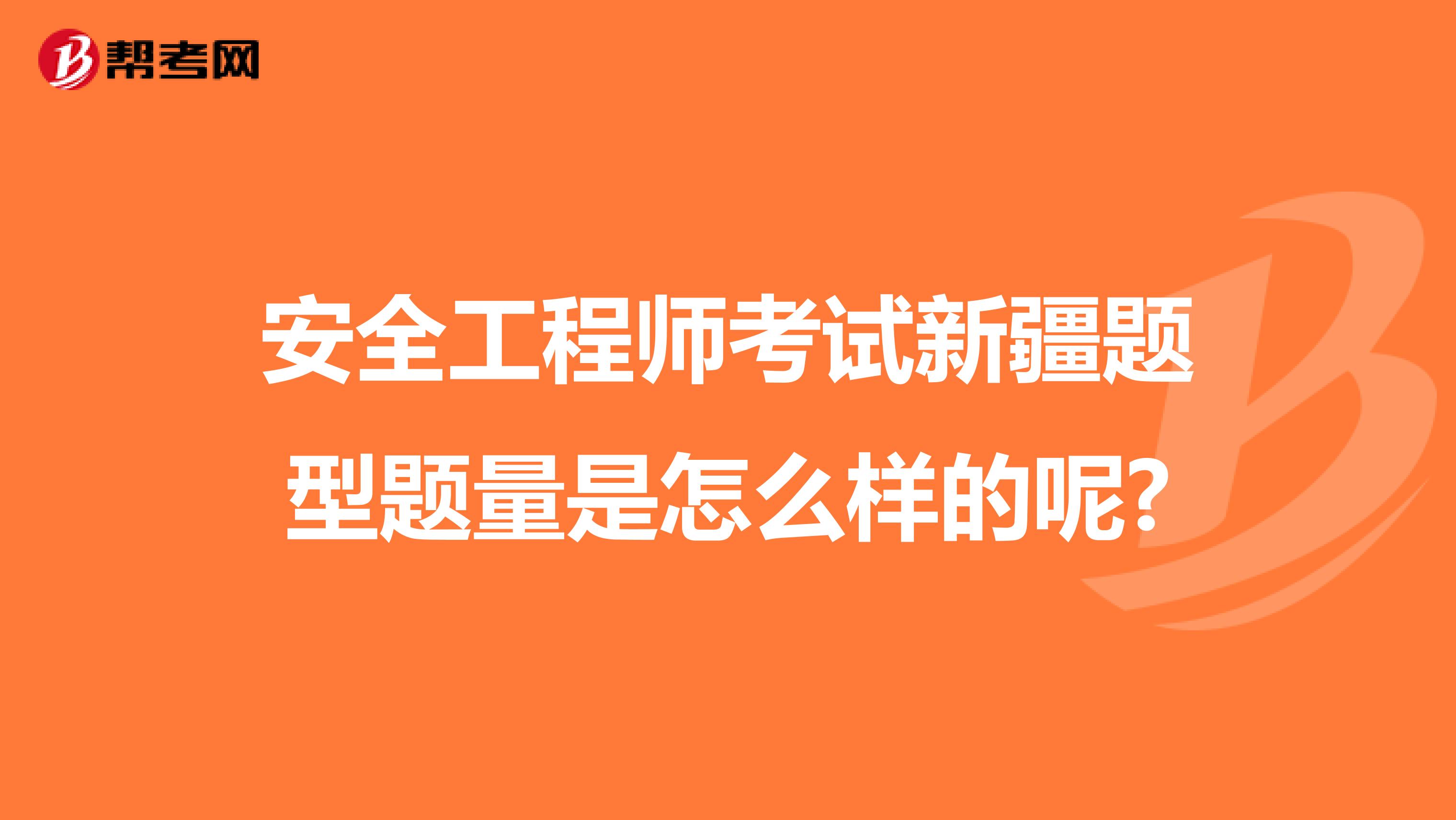 安全工程师考试新疆题型题量是怎么样的呢?