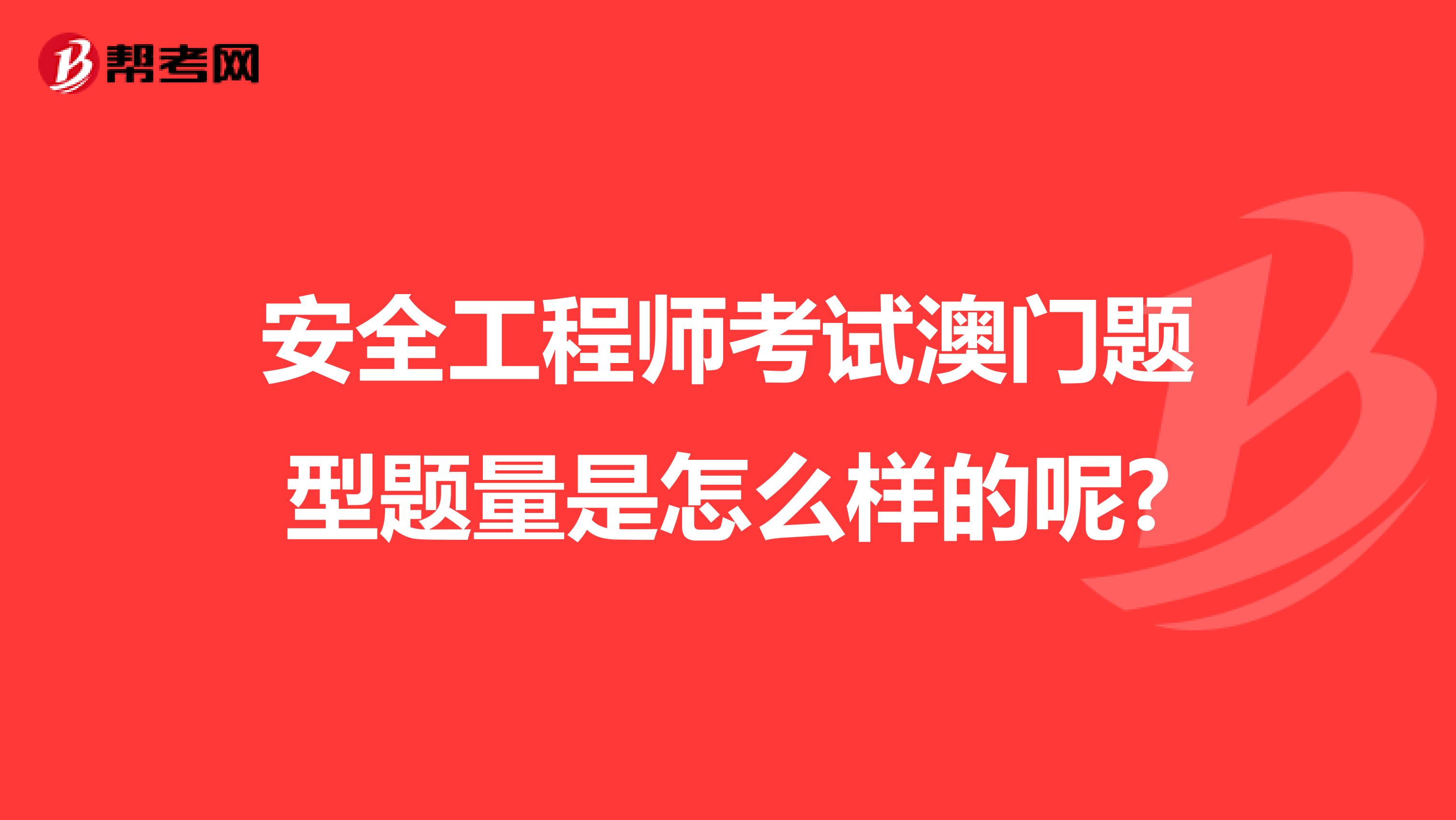 安全工程师考试澳门题型题量是怎么样的呢?