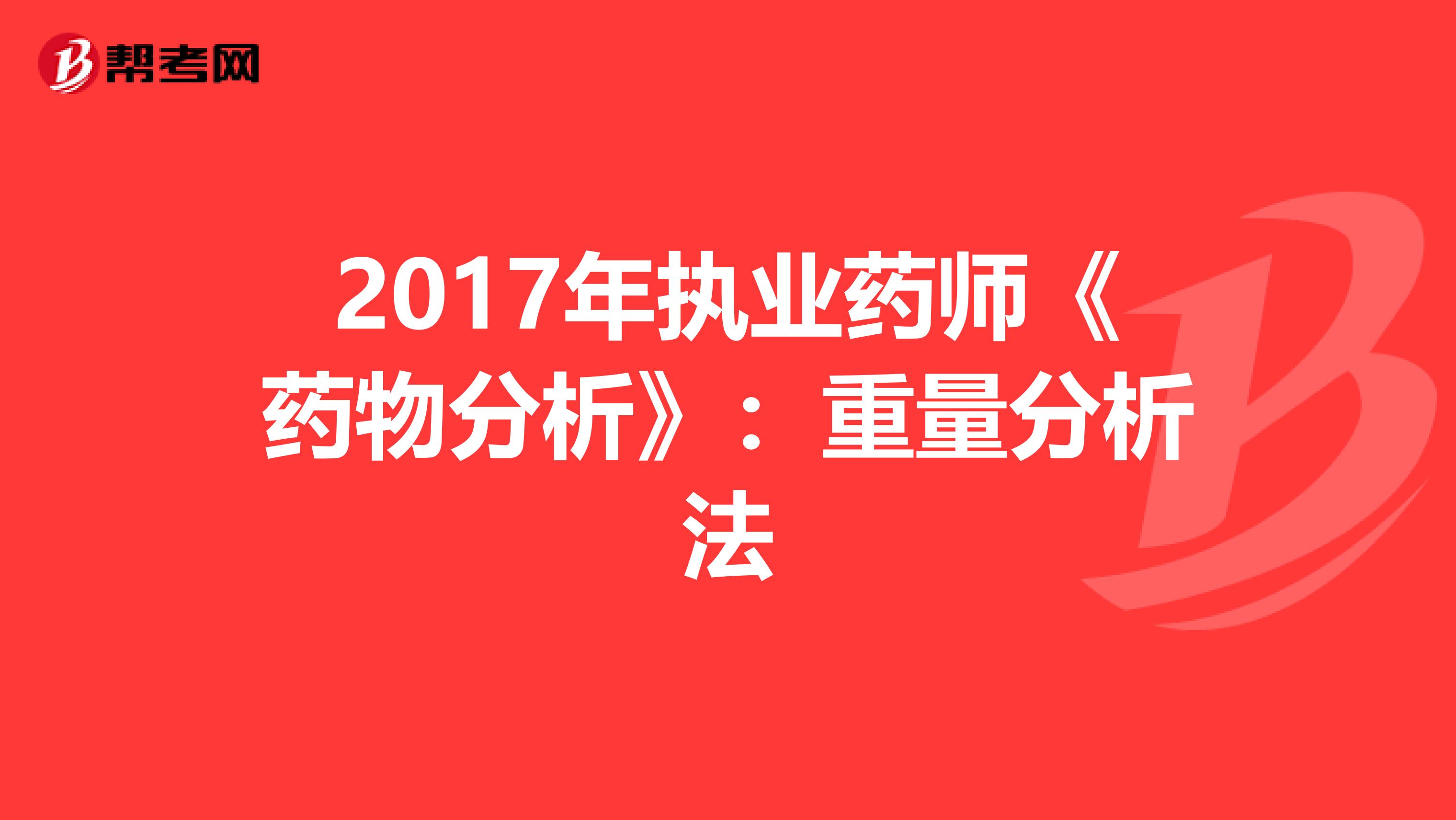 2017年执业药师《药物分析》：重量分析法