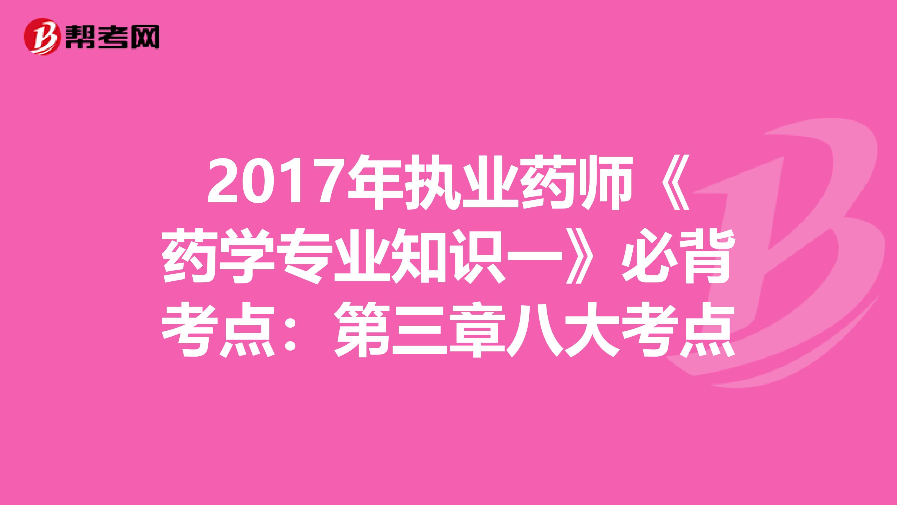 2017年执业药师《药学专业知识一》必背考点：第三章八大考点