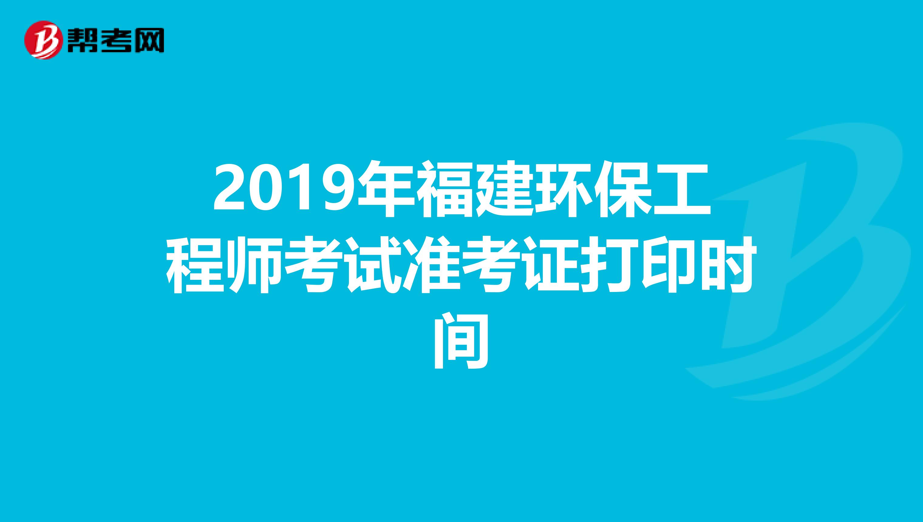 2019年福建环保工程师考试准考证打印时间