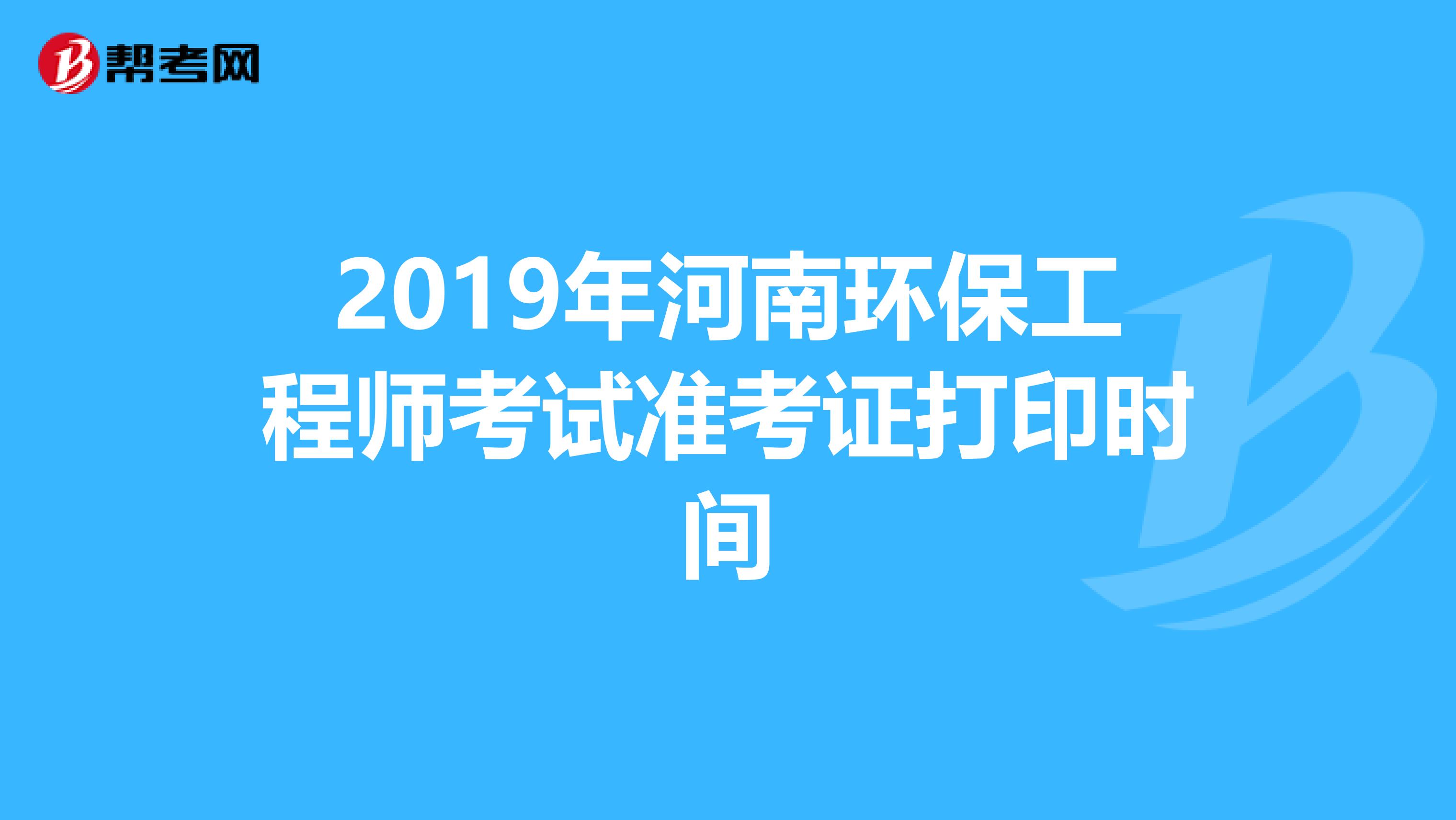 2019年河南环保工程师考试准考证打印时间