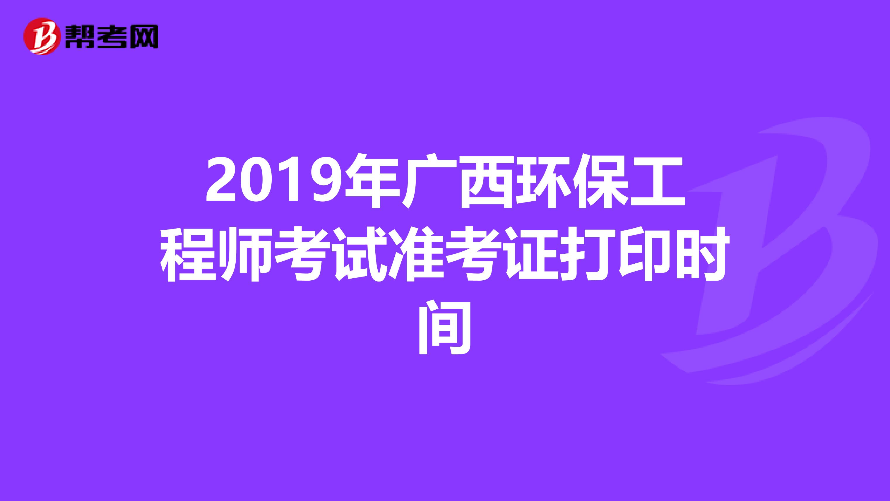 2019年广西环保工程师考试准考证打印时间