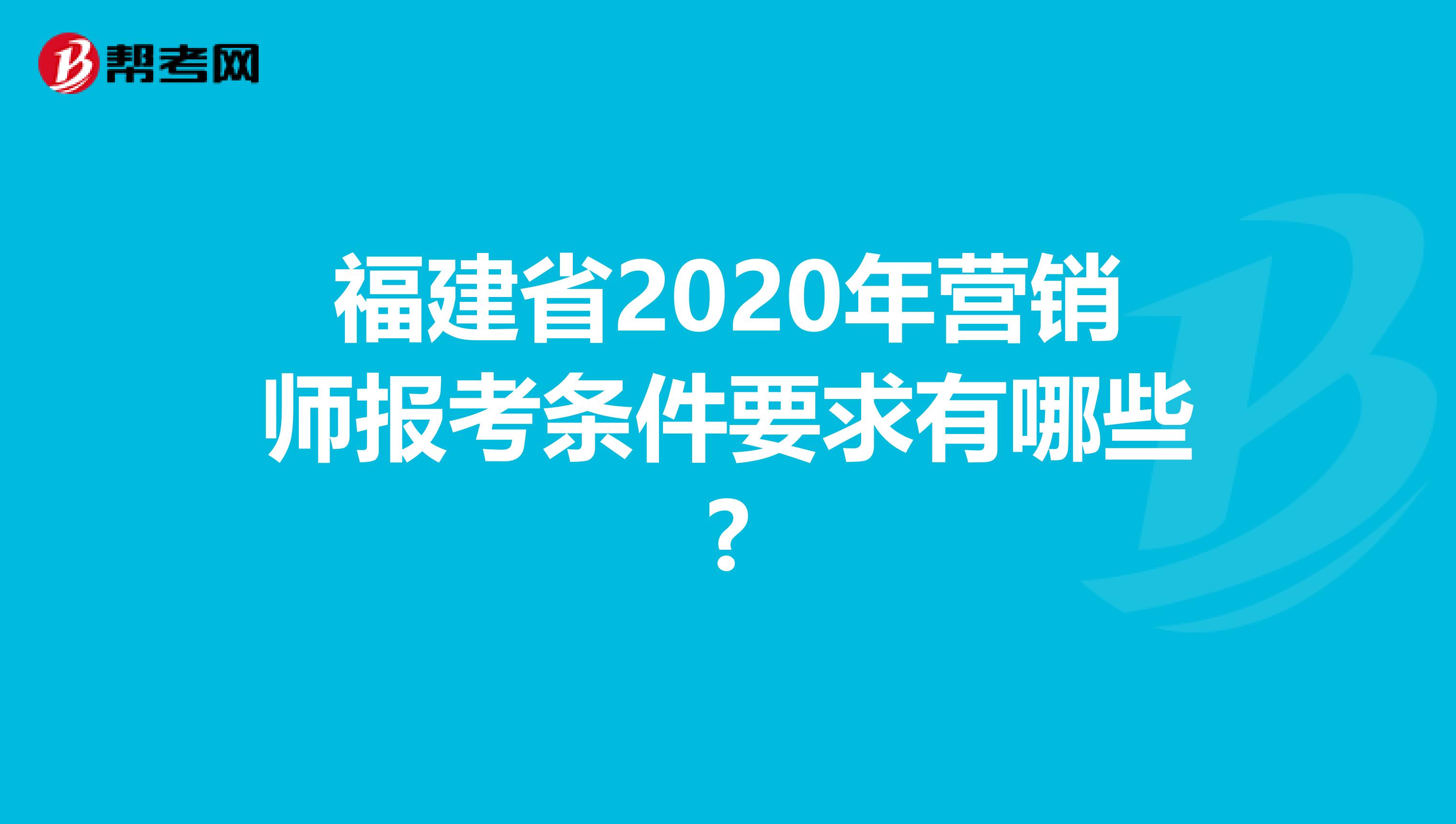福建省2020年營銷師報考條件要求有哪些?