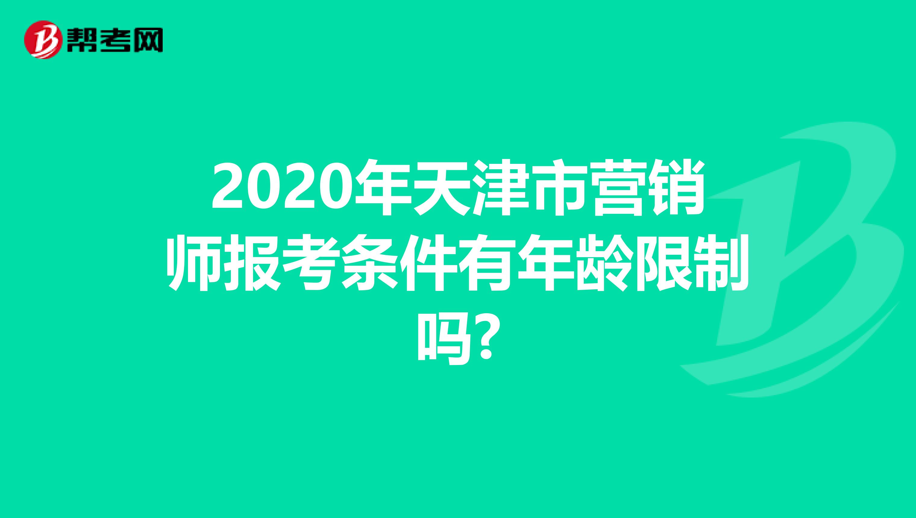 2020年天津市营销师报考条件有年龄限制吗?