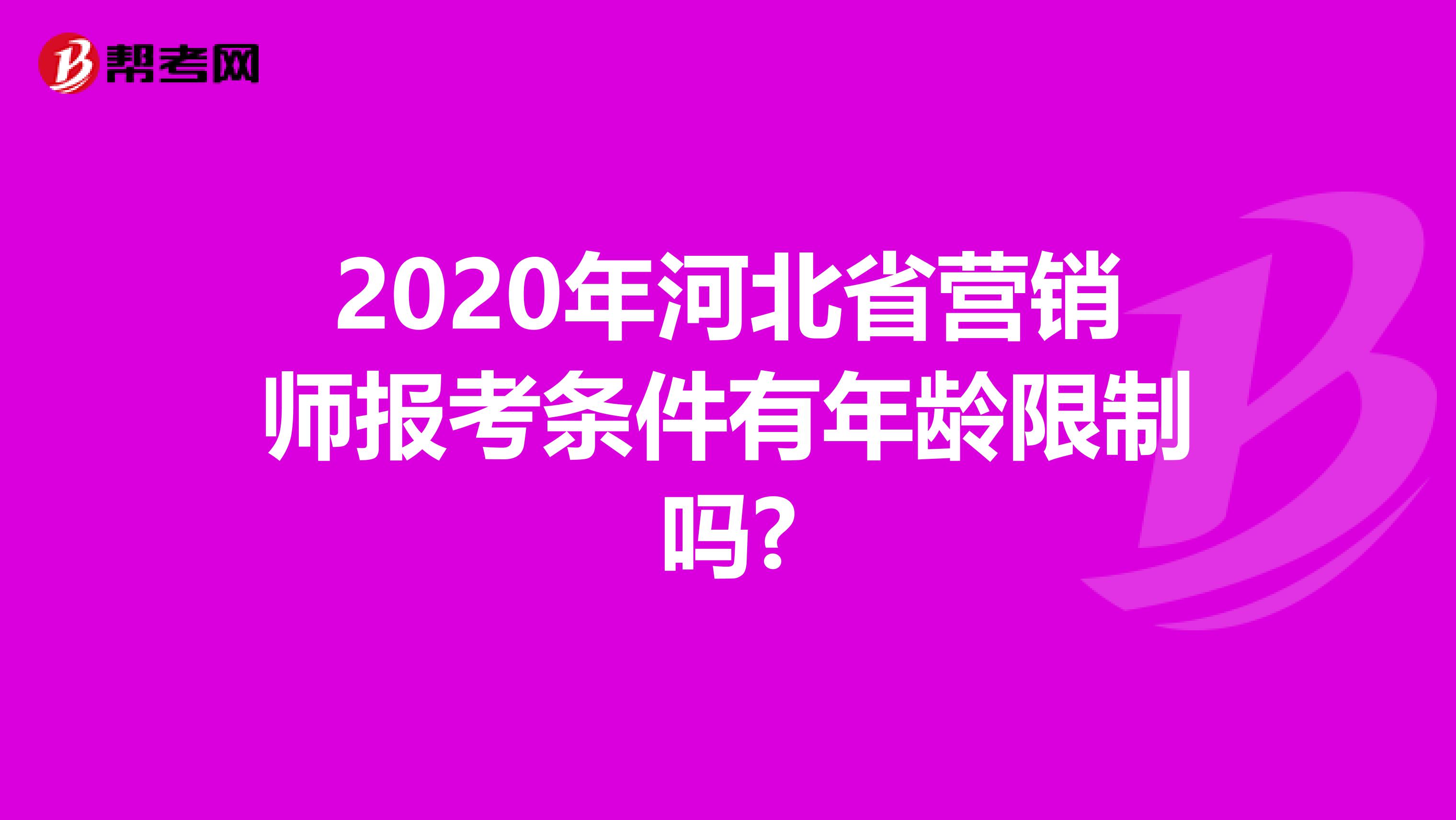 2020年河北省营销师报考条件有年龄限制吗?