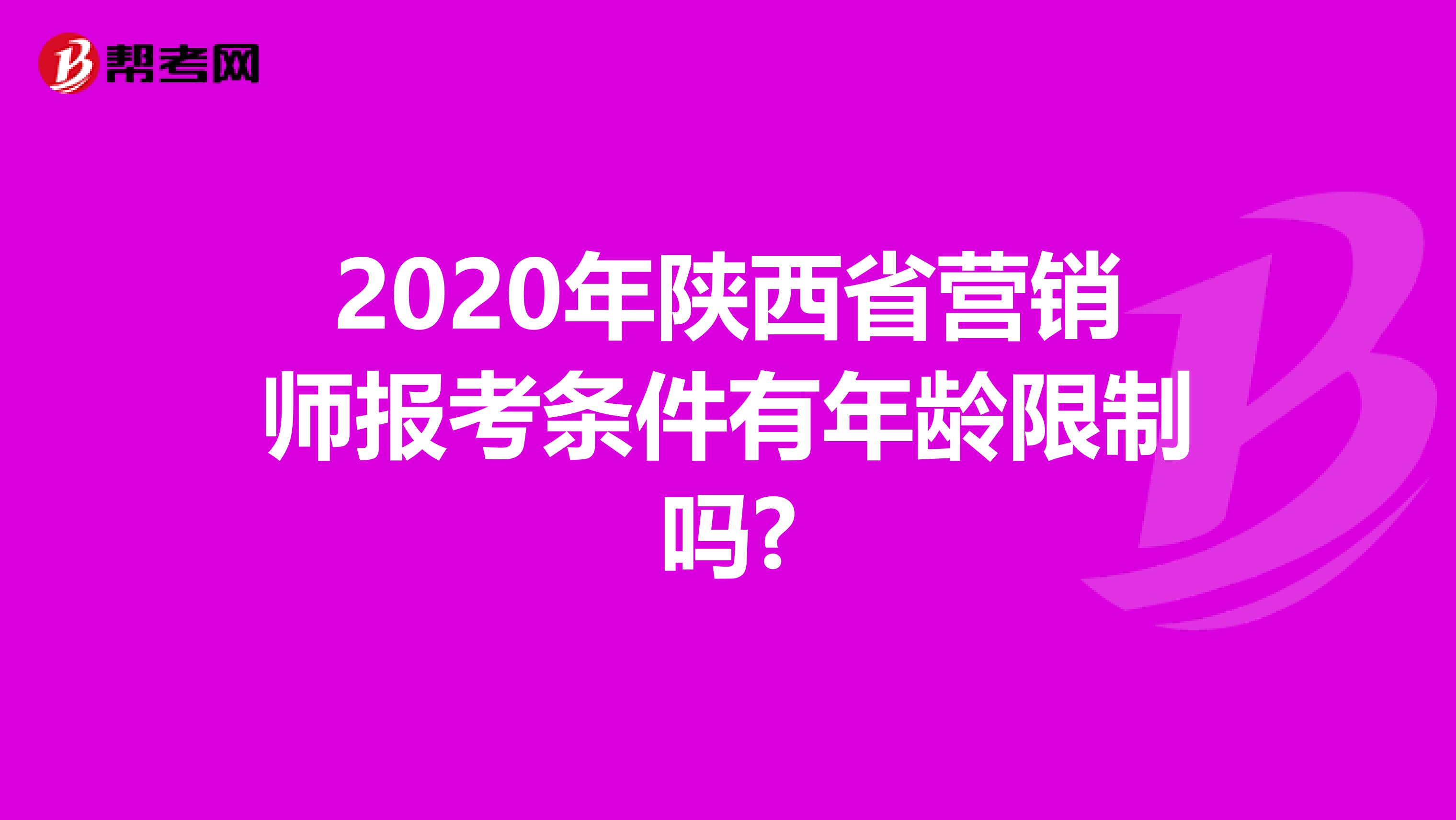 2020年陕西省营销师报考条件有年龄限制吗?