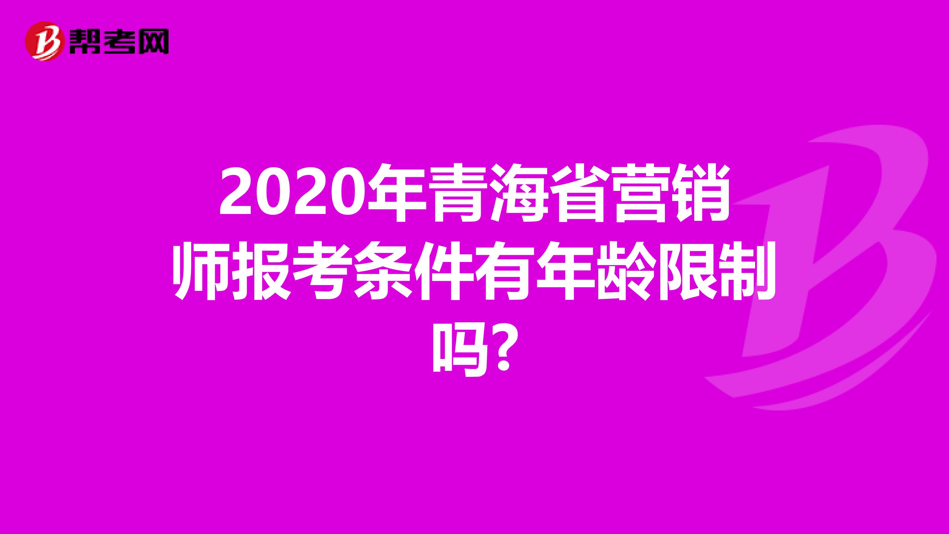 2020年青海省营销师报考条件有年龄限制吗?