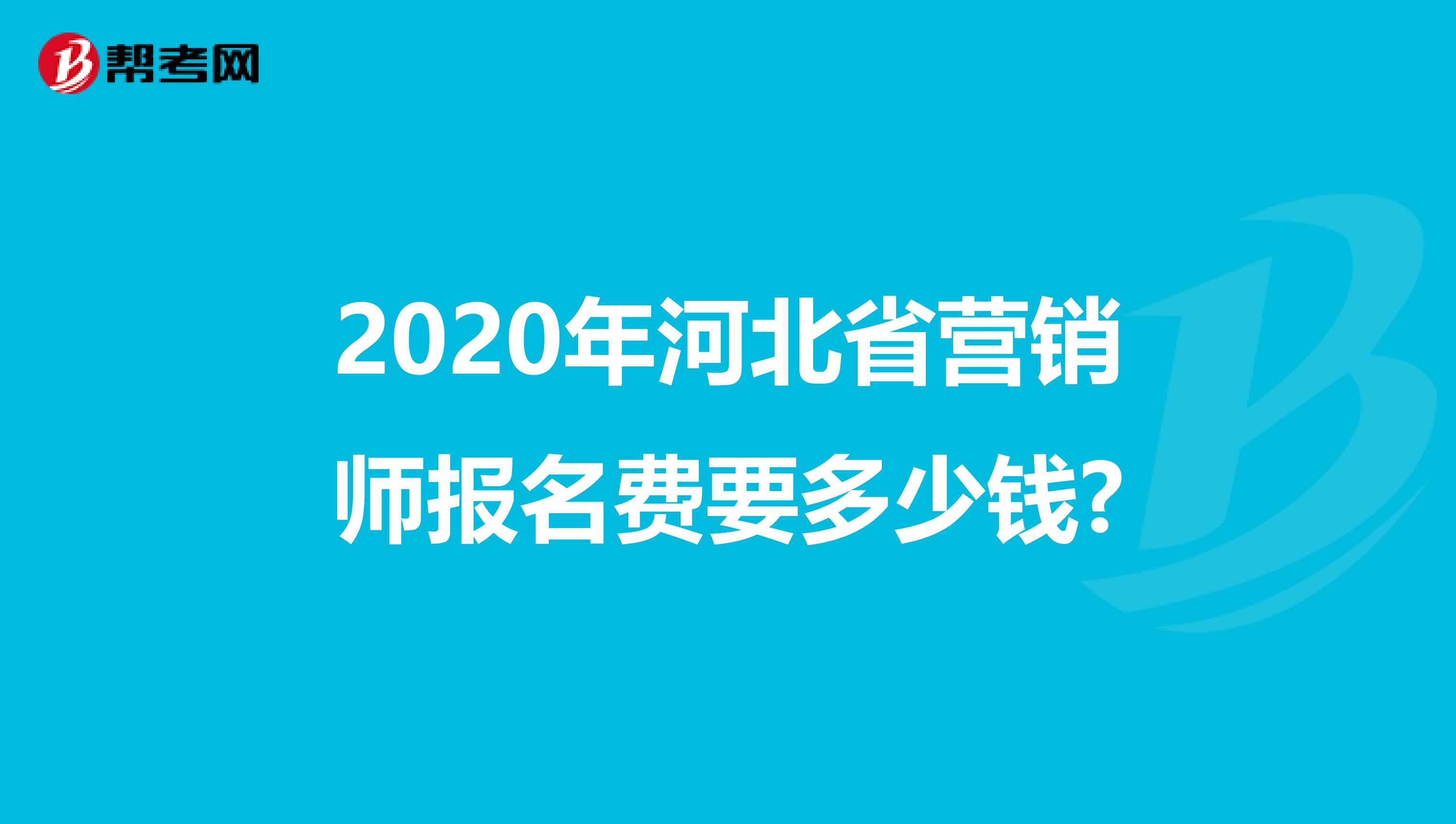 2020年河北省营销师报名费要多少钱?