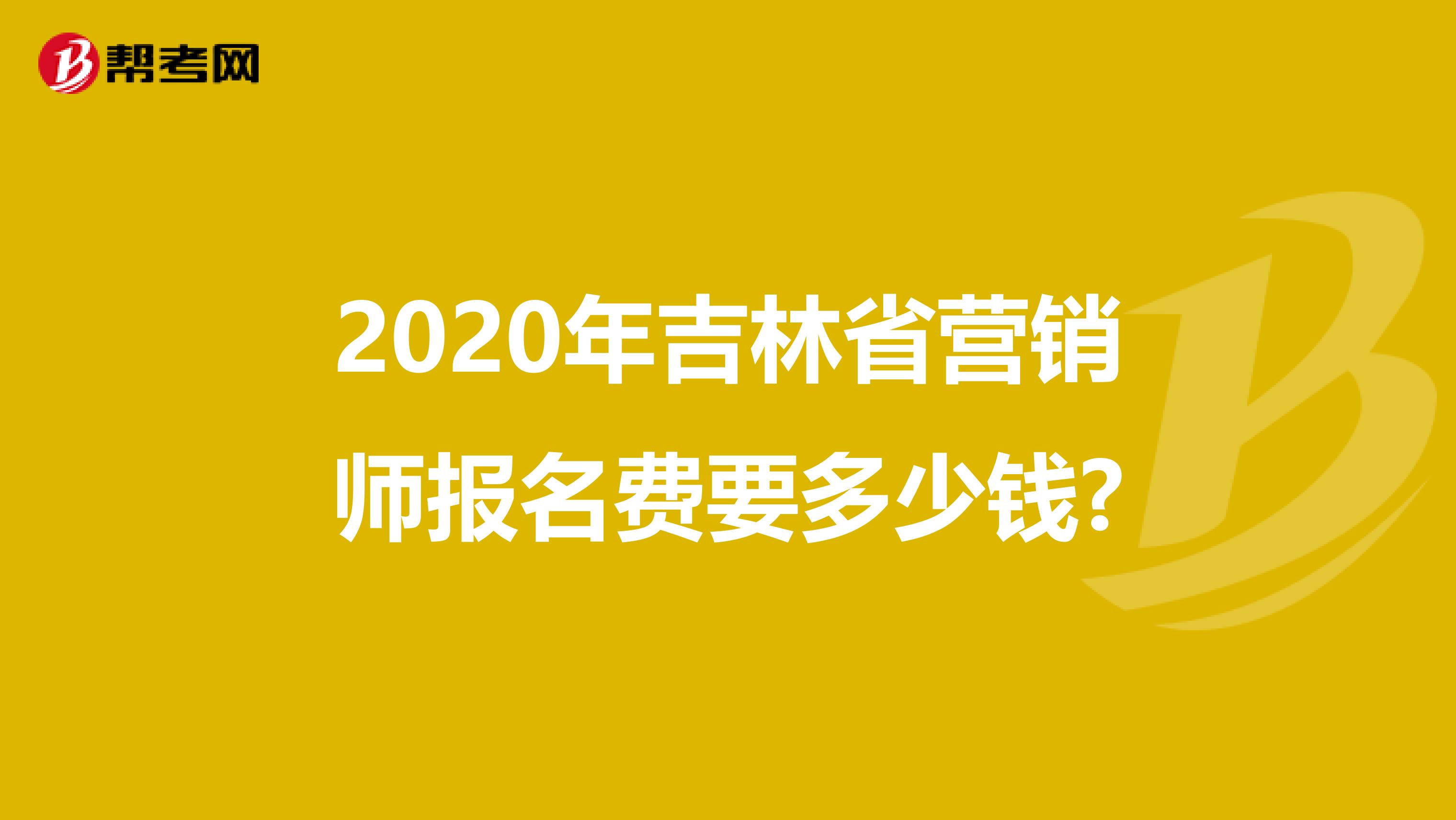 2020年吉林省营销师报名费要多少钱?