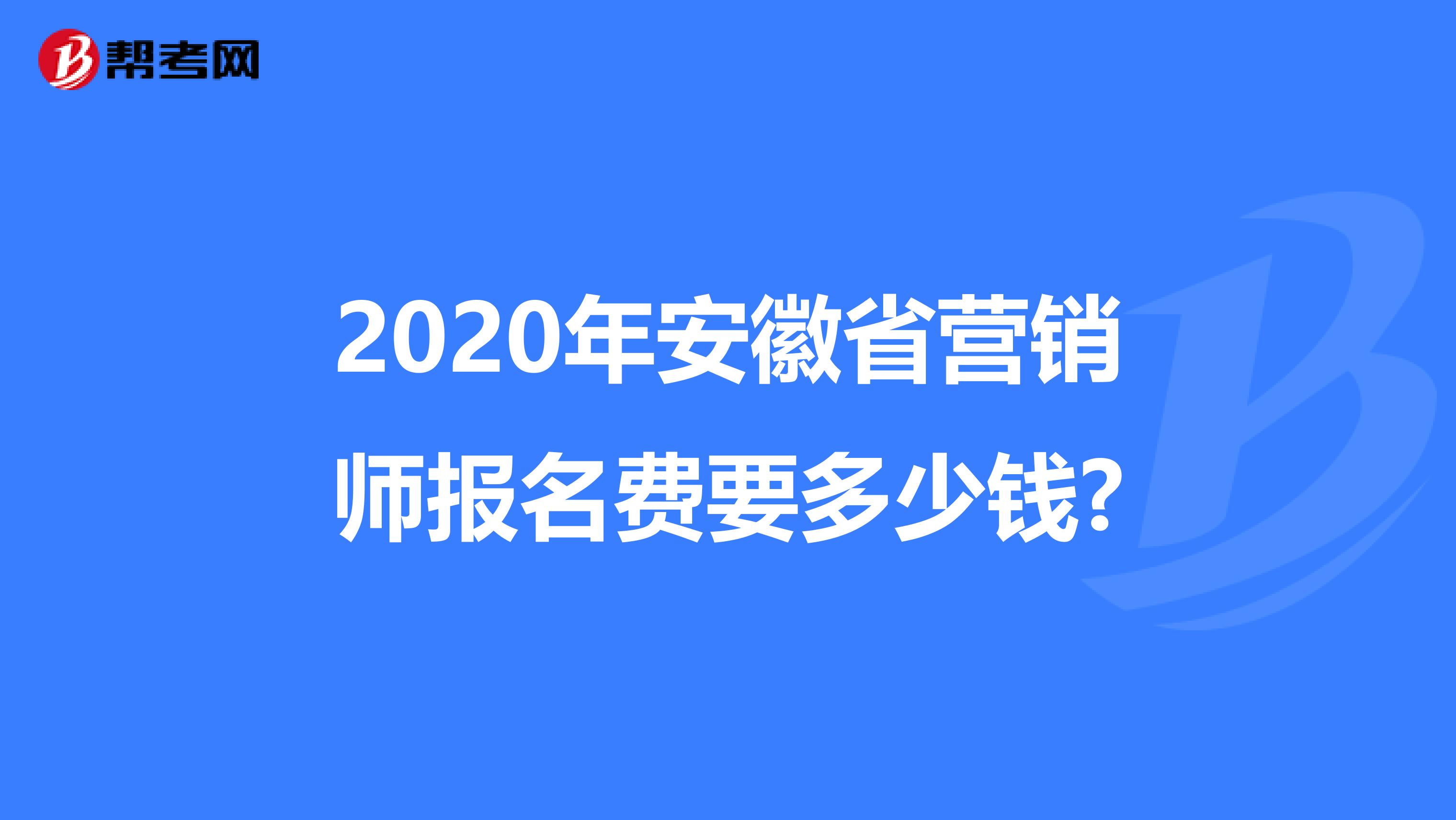 2020年安徽省营销师报名费要多少钱?