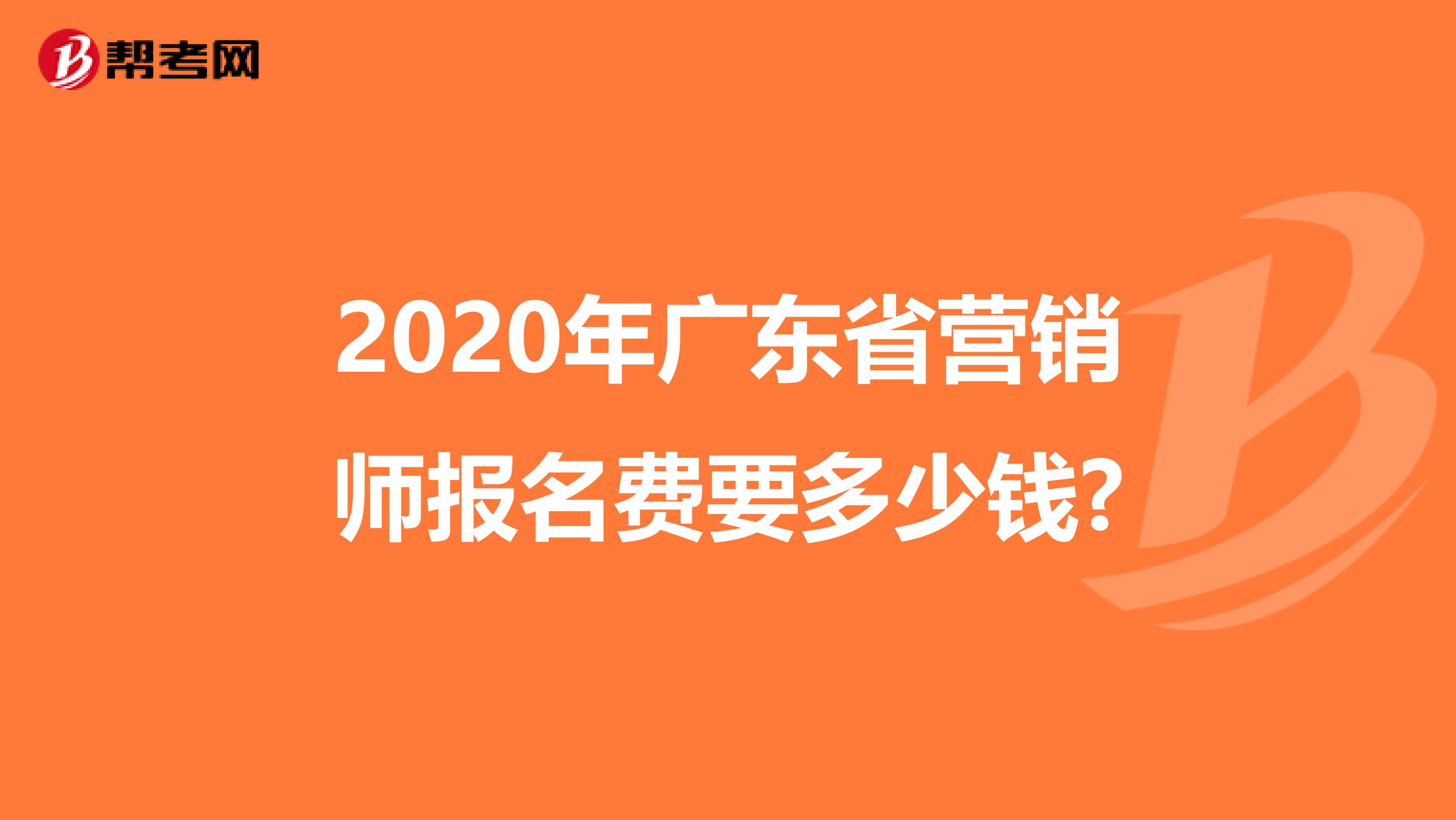 2020年广东省营销师报名费要多少钱?