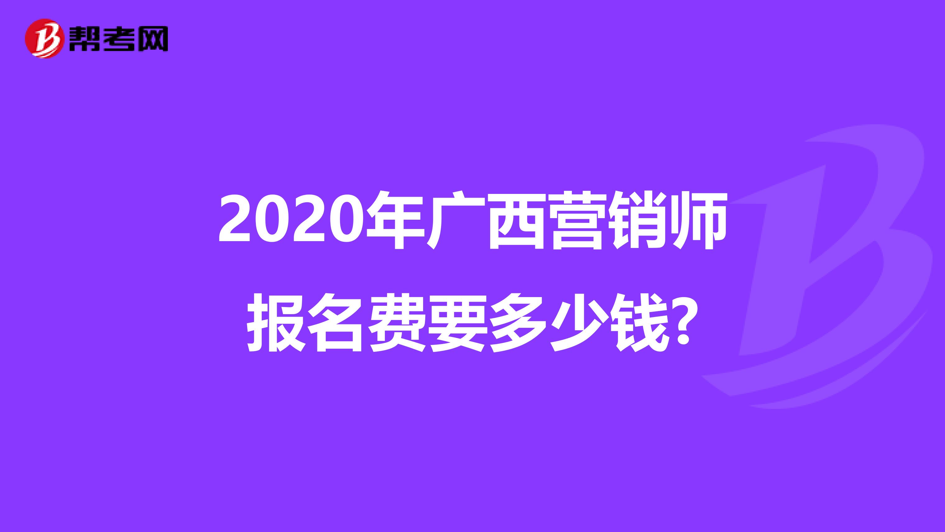 2020年广西营销师报名费要多少钱?