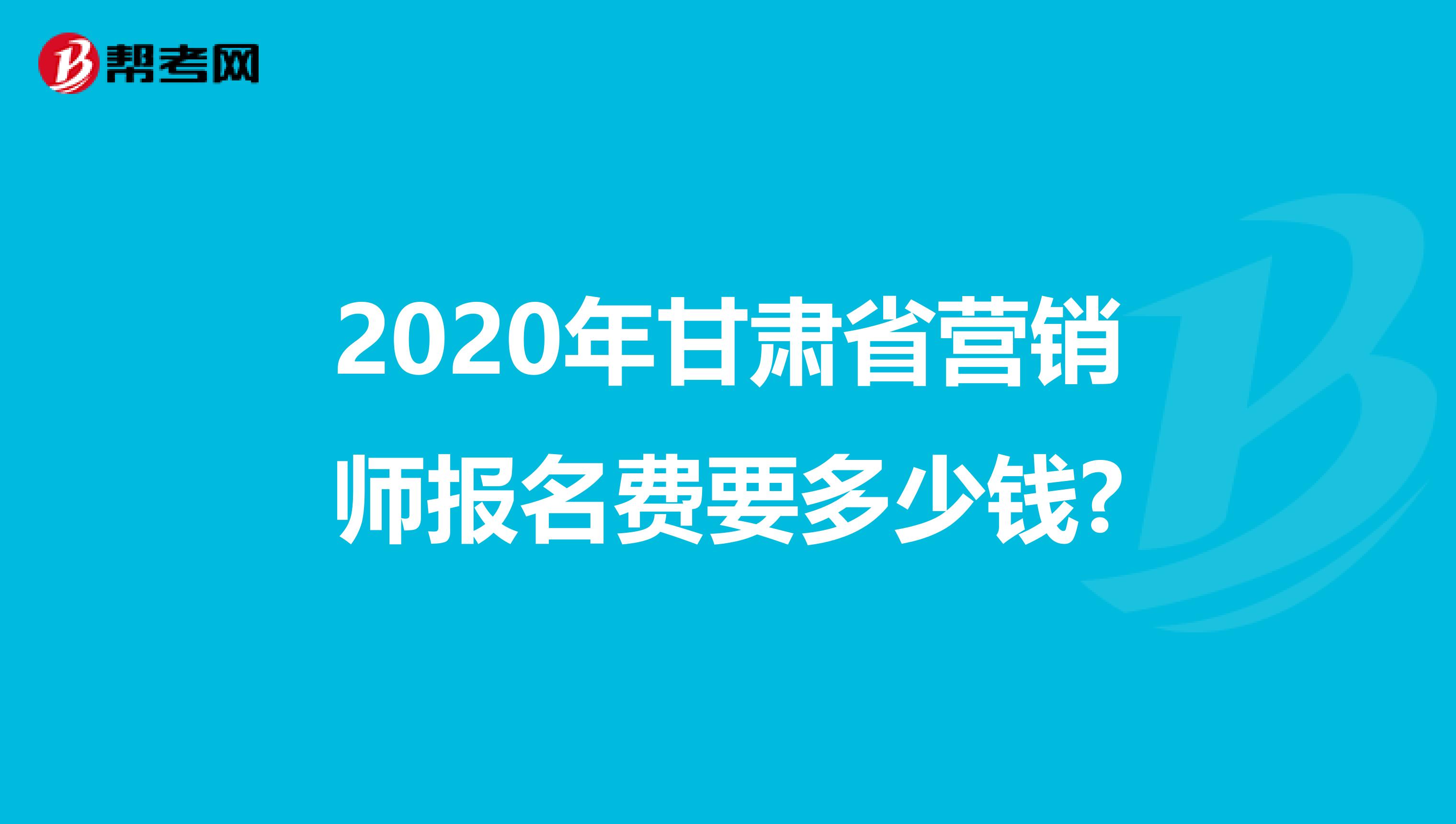 2020年甘肃省营销师报名费要多少钱?
